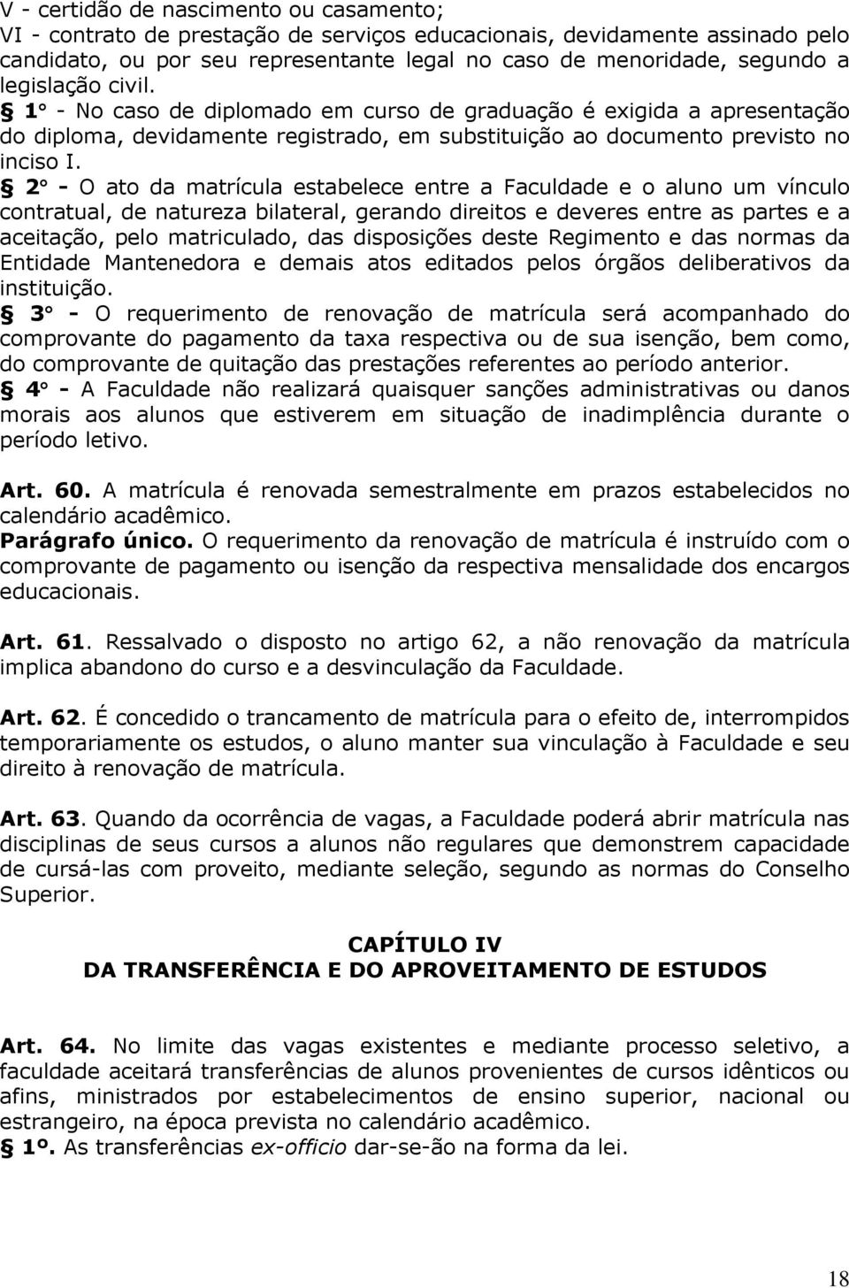 2 - O ato da matrícula estabelece entre a Faculdade e o aluno um vínculo contratual, de natureza bilateral, gerando direitos e deveres entre as partes e a aceitação, pelo matriculado, das disposições