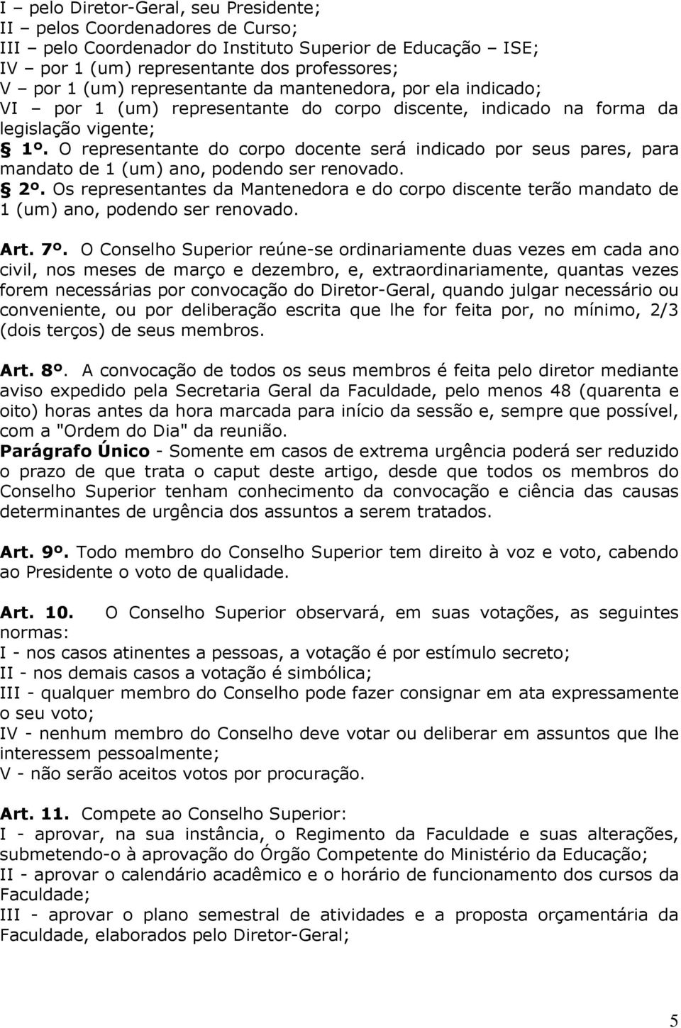 O representante do corpo docente será indicado por seus pares, para mandato de 1 (um) ano, podendo ser renovado. 2º.