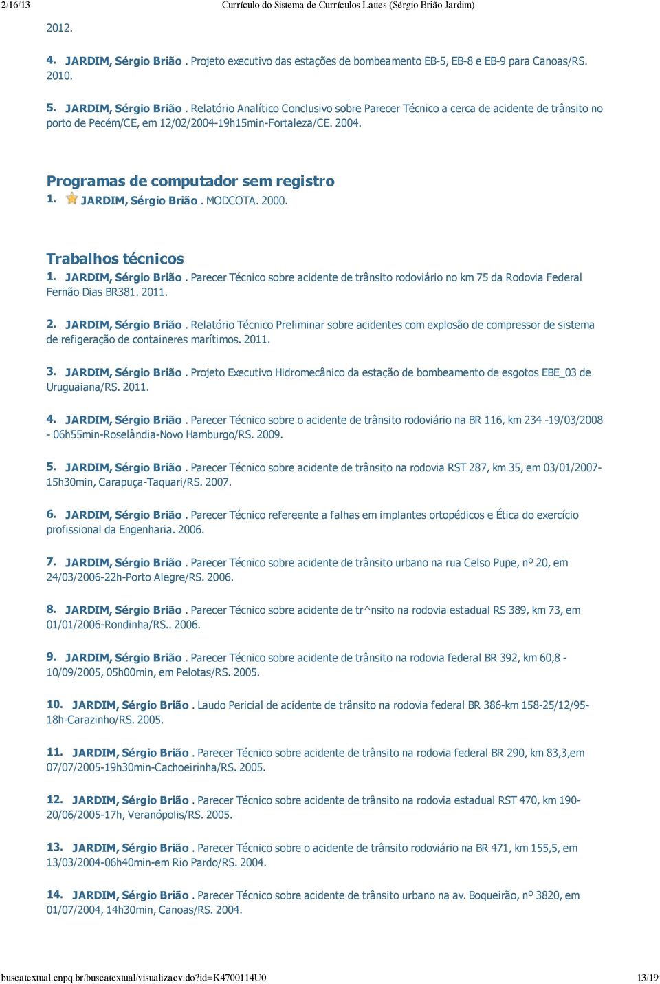 2011. 2. JARDIM, Sérgio Brião. Relatório Técnico Preliminar sobre acidentes com explosão de compressor de sistema de refigeração de containeres marítimos. 2011. 3. JARDIM, Sérgio Brião. Projeto Executivo Hidromecânico da estação de bombeamento de esgotos EBE_03 de Uruguaiana/RS.