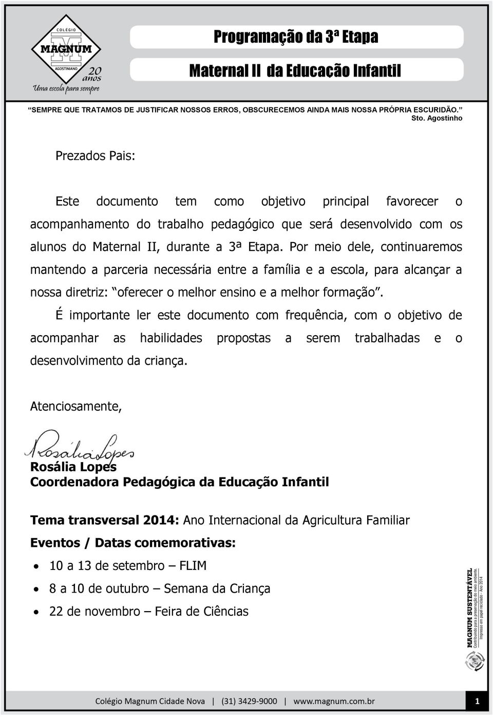 Por meio dele, continuaremos mantendo a parceria necessária entre a família e a escola, para alcançar a nossa diretriz: oferecer o melhor ensino e a melhor formação.