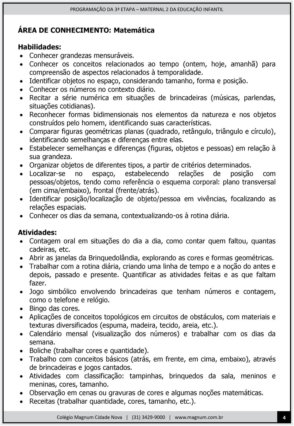 Recitar a série numérica em situações de brincadeiras (músicas, parlendas, situações cotidianas).