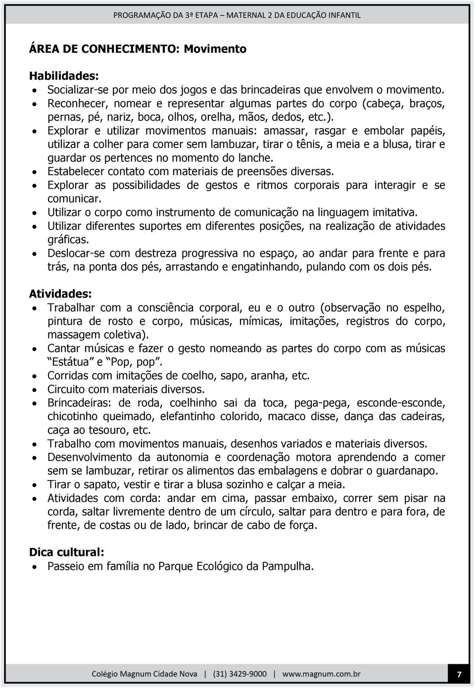 Explorar e utilizar movimentos manuais: amassar, rasgar e embolar papéis, utilizar a colher para comer sem lambuzar, tirar o tênis, a meia e a blusa, tirar e guardar os pertences no momento do lanche.