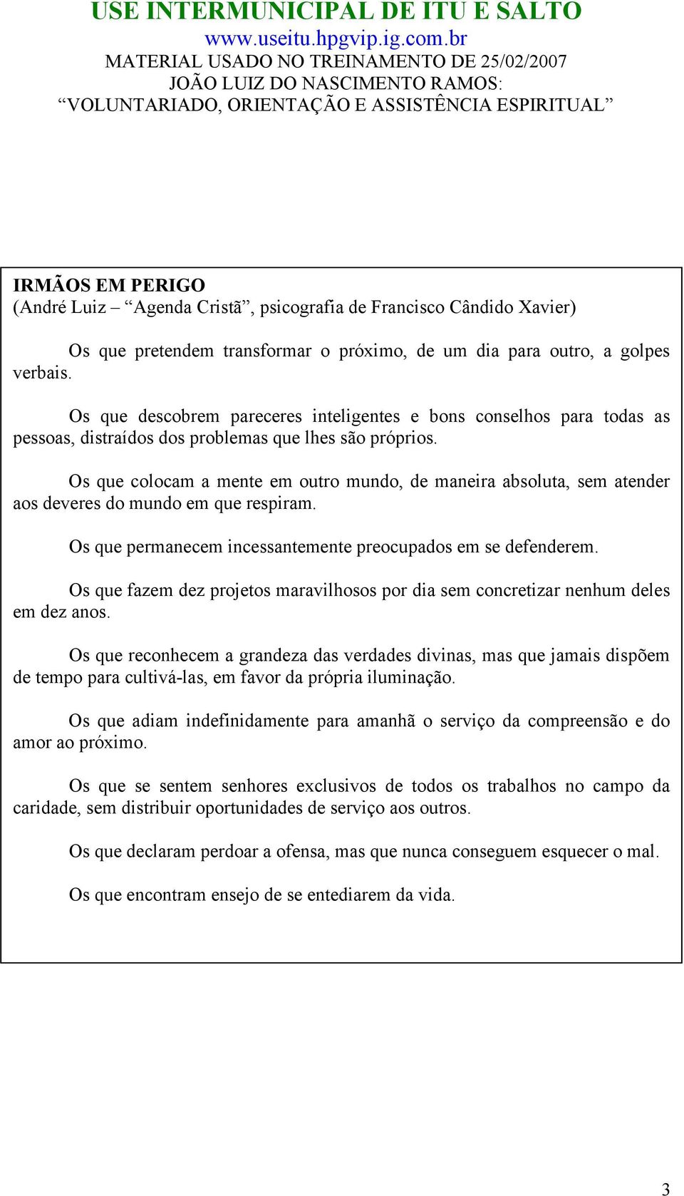 Os que colocam a mente em outro mundo, de maneira absoluta, sem atender aos deveres do mundo em que respiram. Os que permanecem incessantemente preocupados em se defenderem.