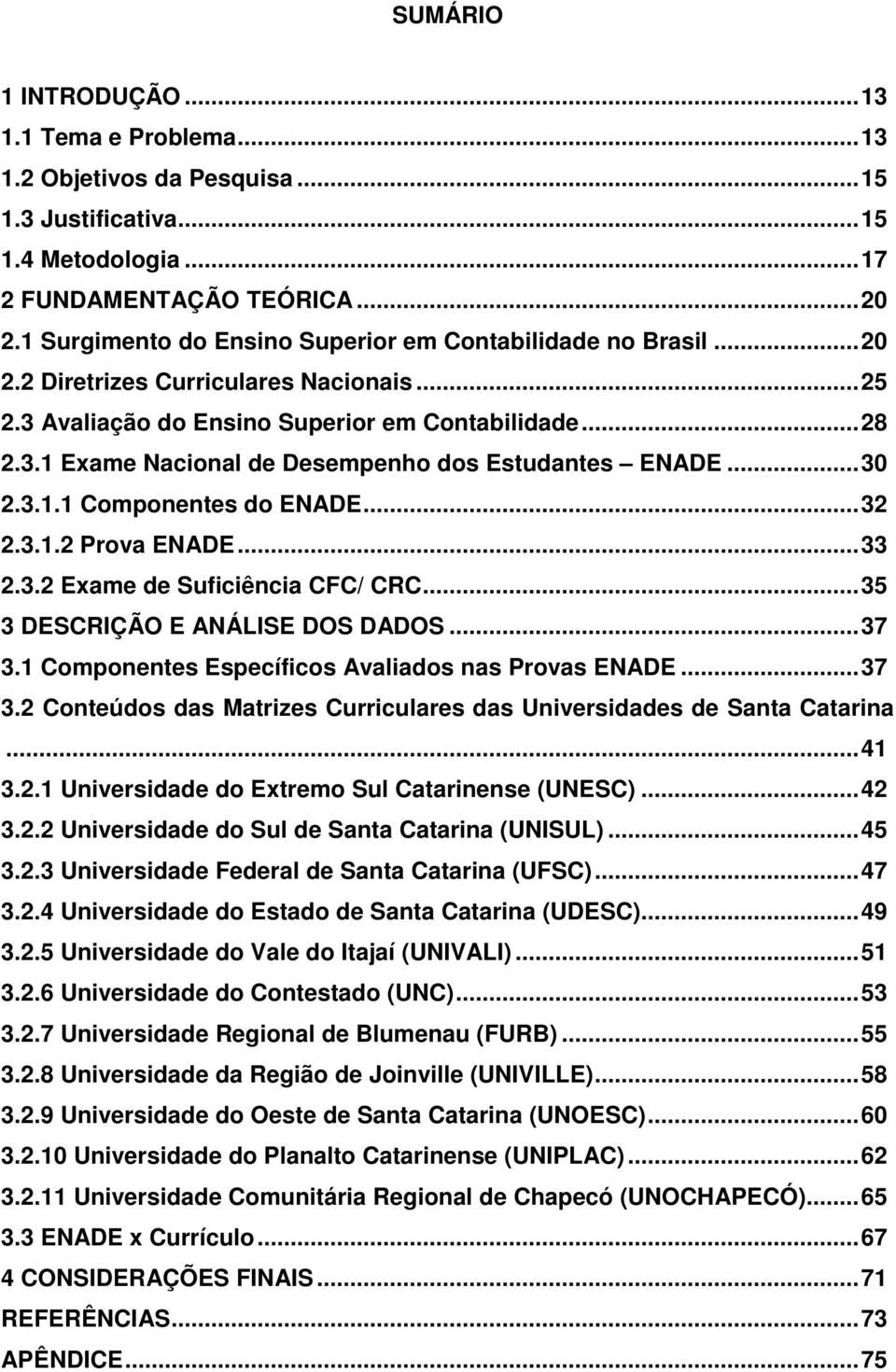 .. 30 2.3.1.1 Componentes do ENADE... 32 2.3.1.2 Prova ENADE... 33 2.3.2 Exame de Suficiência CFC/ CRC... 35 3 DESCRIÇÃO E ANÁLISE DOS DADOS... 37 3.