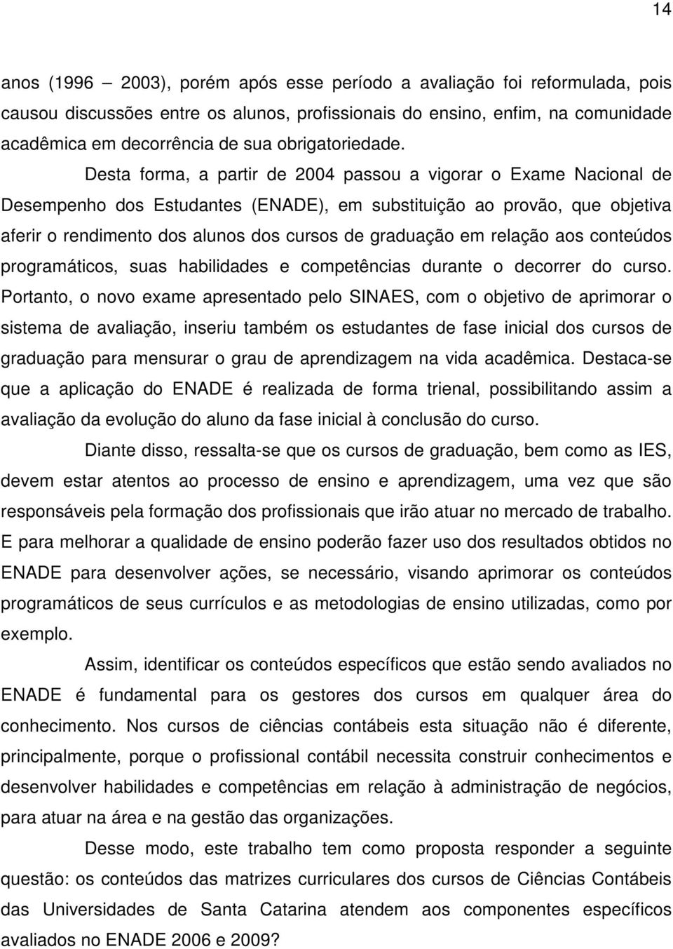 Desta forma, a partir de 2004 passou a vigorar o Exame Nacional de Desempenho dos Estudantes (ENADE), em substituição ao provão, que objetiva aferir o rendimento dos alunos dos cursos de graduação em