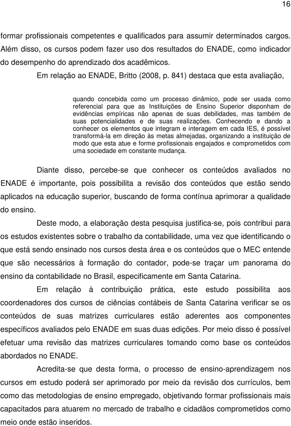 841) destaca que esta avaliação, quando concebida como um processo dinâmico, pode ser usada como referencial para que as Instituições de Ensino Superior disponham de evidências empíricas não apenas