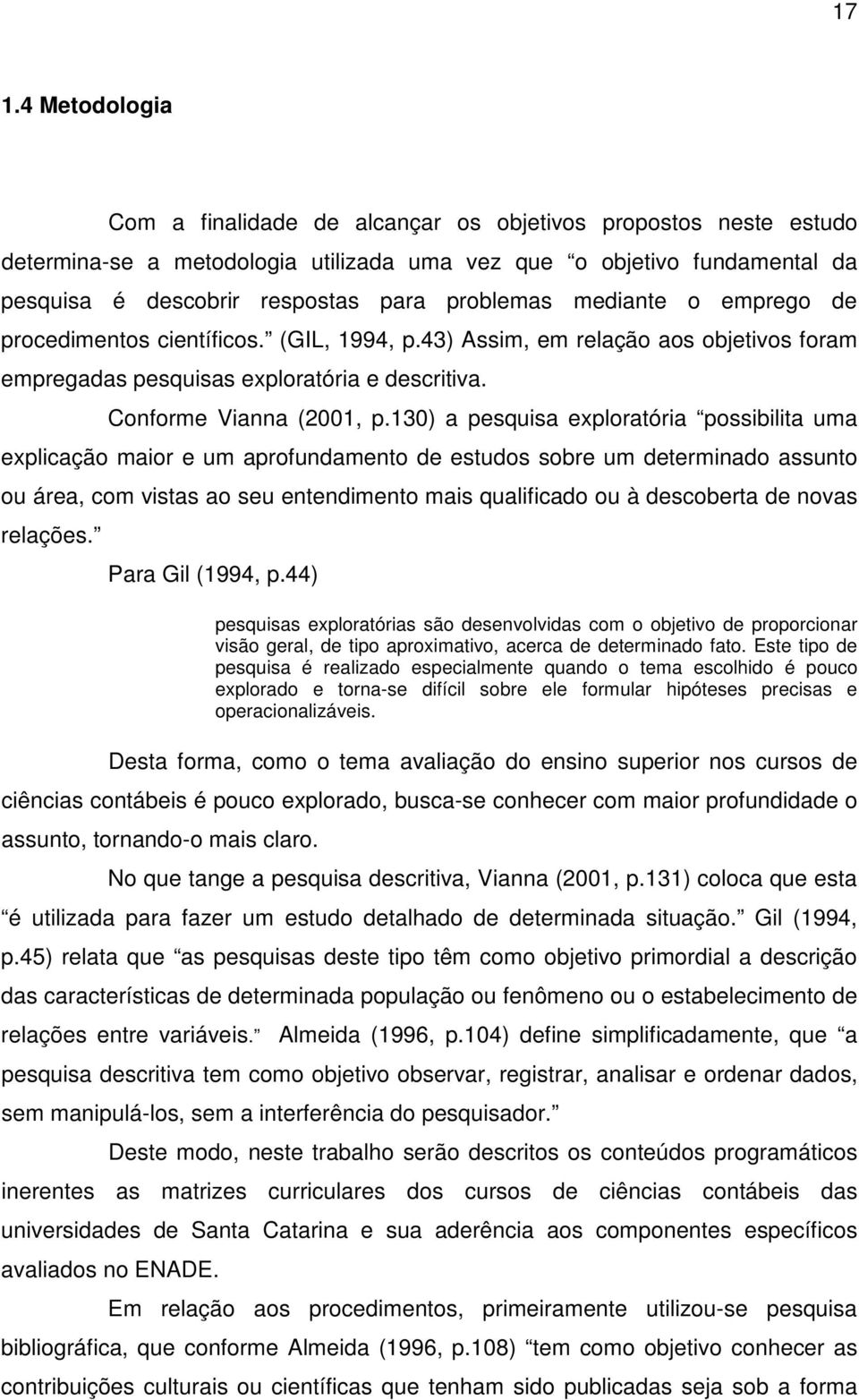 130) a pesquisa exploratória possibilita uma explicação maior e um aprofundamento de estudos sobre um determinado assunto ou área, com vistas ao seu entendimento mais qualificado ou à descoberta de