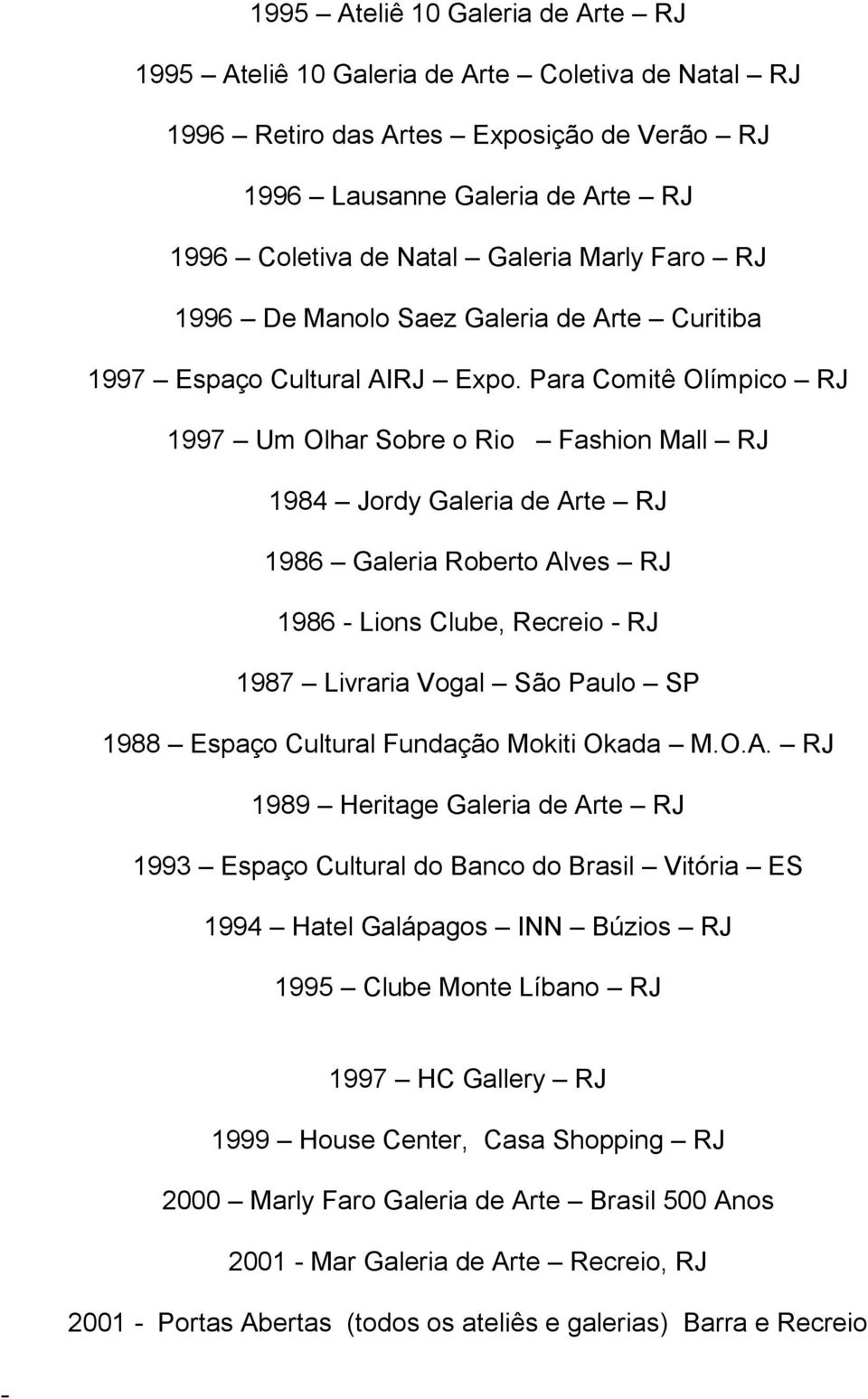 Para Comitê Olímpico RJ 1997 Um Olhar Sobre o Rio Fashion Mall RJ 1984 Jordy Galeria de Arte RJ 1986 Galeria Roberto Alves RJ 1986 - Lions Clube, Recreio - RJ 1987 Livraria Vogal São Paulo SP 1988