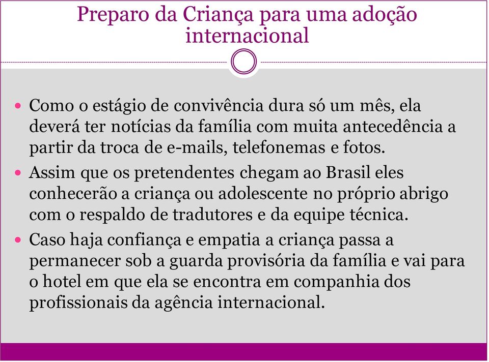 Assim que os pretendentes chegam ao Brasil eles conhecerão a criança ou adolescente no próprio abrigo com o respaldo de tradutores e da