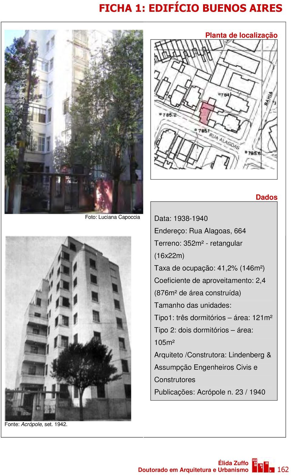 unidades: Tipo1: três dormitórios área: 121m² Tipo 2: dois dormitórios área: 105m² Arquiteto /Construtora: Lindenberg & Assumpção