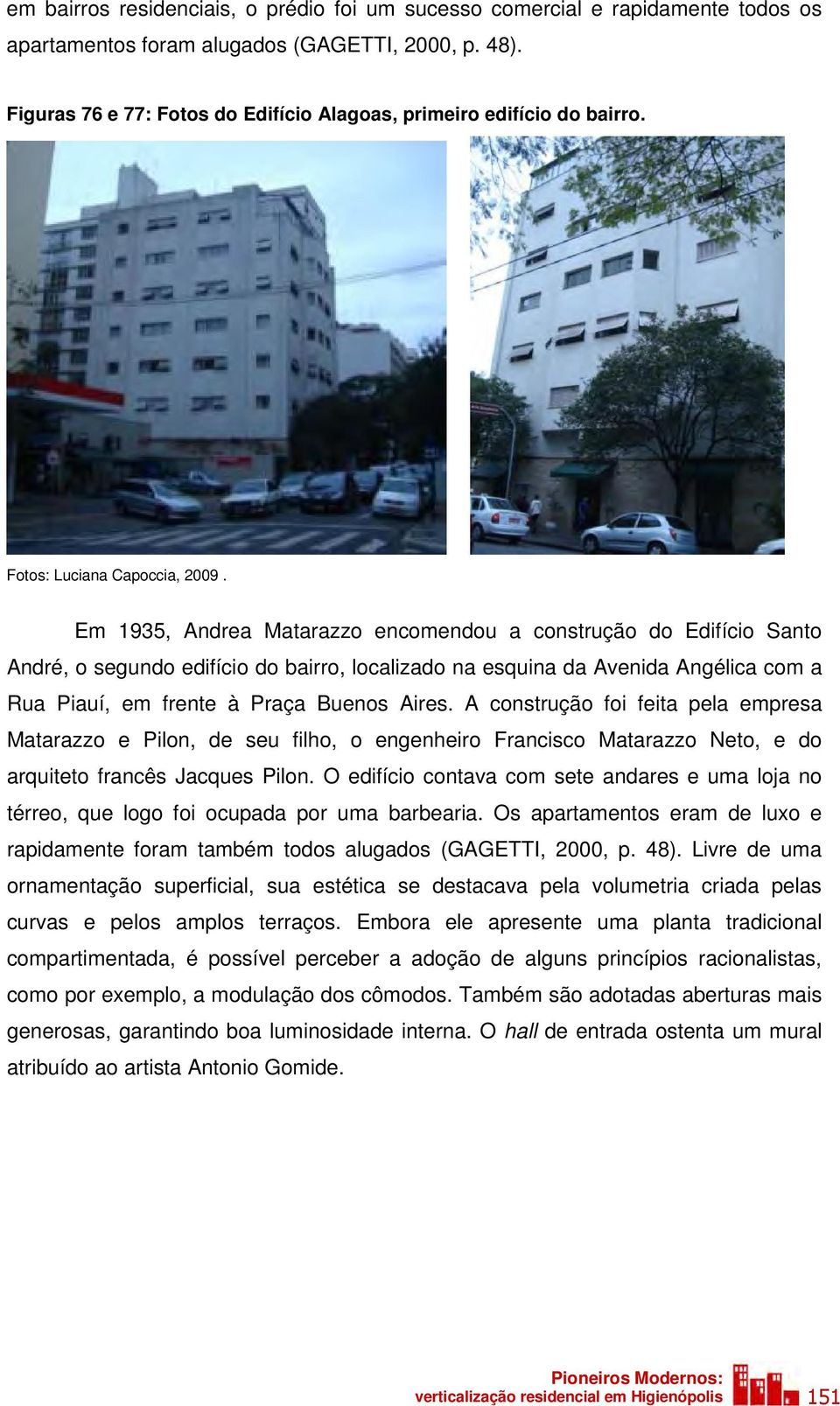 Em 1935, Andrea Matarazzo encomendou a construção do Edifício Santo André, o segundo edifício do bairro, localizado na esquina da Avenida Angélica com a Rua Piauí, em frente à Praça Buenos Aires.