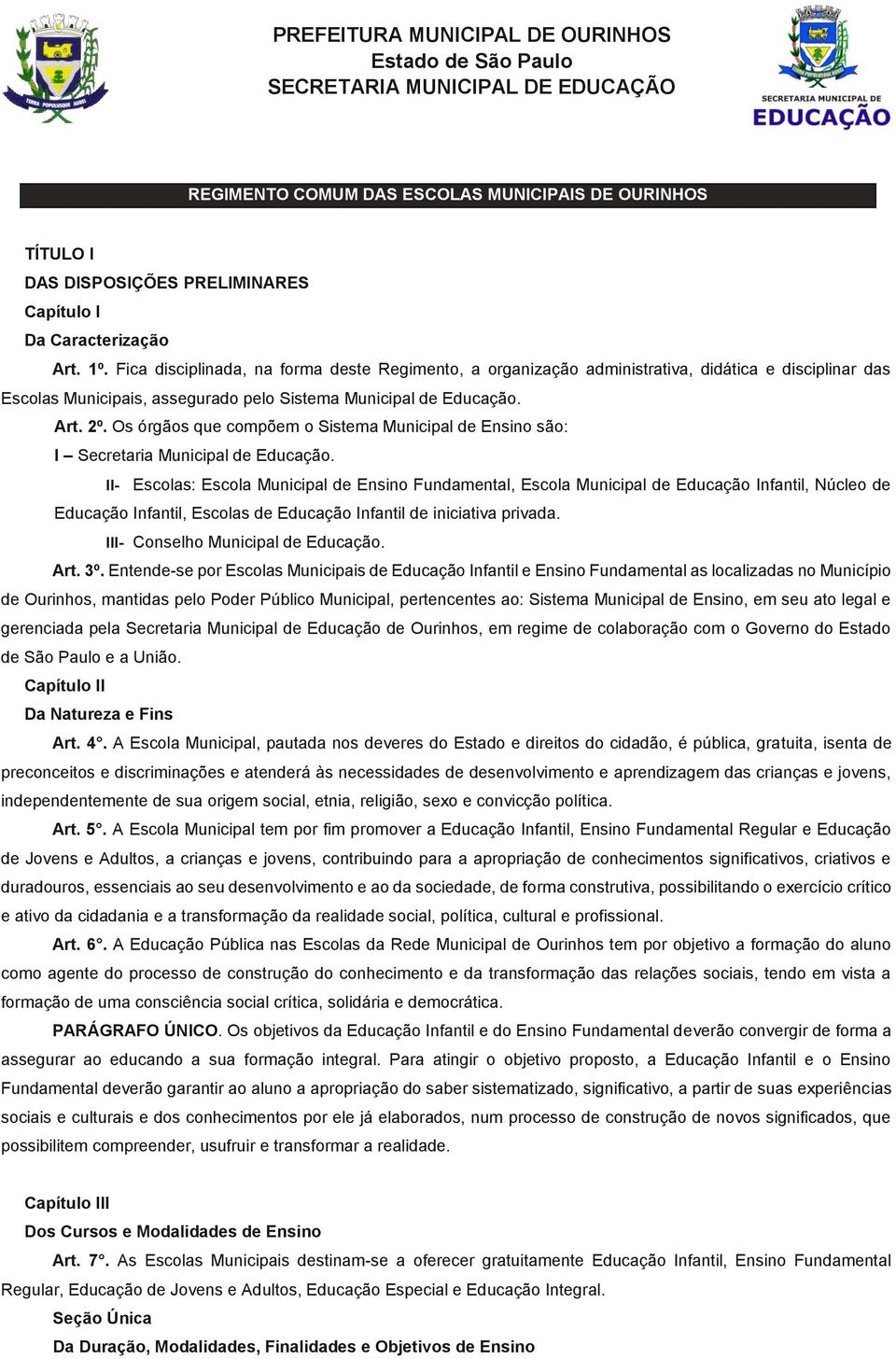 Os órgãos que compõem o Sistema Municipal de Ensino são: I Secretaria Municipal de Educação.