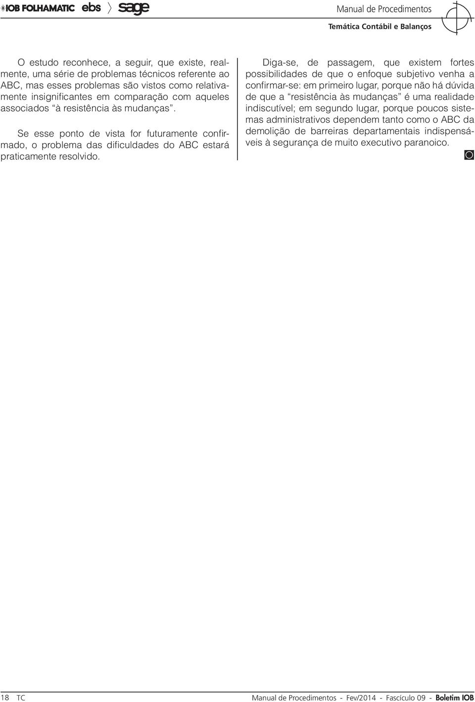 Diga-se, de passagem, que existem fortes possibilidades de que o enfoque subjetivo venha a confirmar-se: em primeiro lugar, porque não há dúvida de que a resistência às mudanças é uma realidade