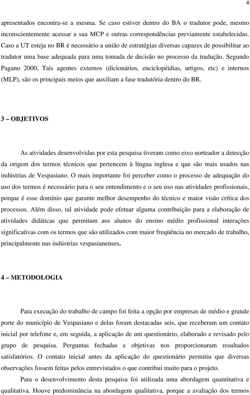 Segundo Pagano 2000, Tais agentes externos (dicionários, enciclopéidias, artigos, etc) e internos (MLP), são os principais meios que auxiliam a fase tradutória dentro do BR.