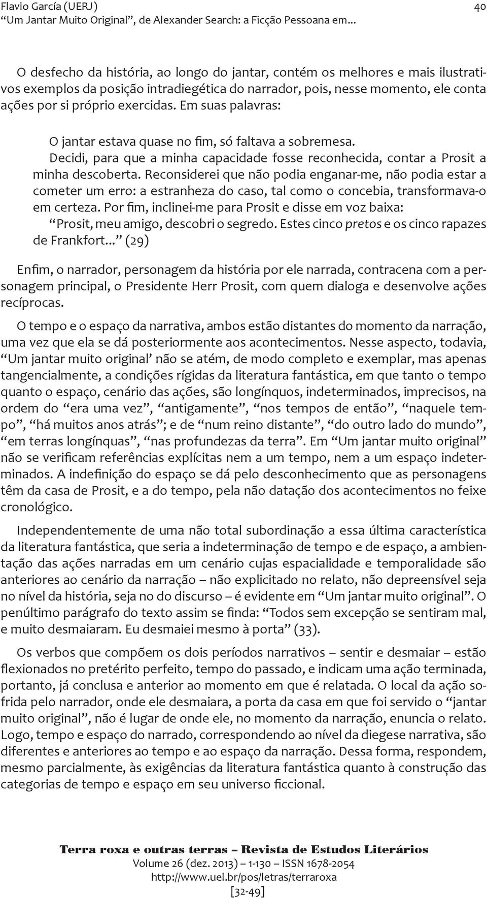 Reconsiderei que não podia enganar-me, não podia estar a cometer um erro: a estranheza do caso, tal como o concebia, transformava-o em certeza.