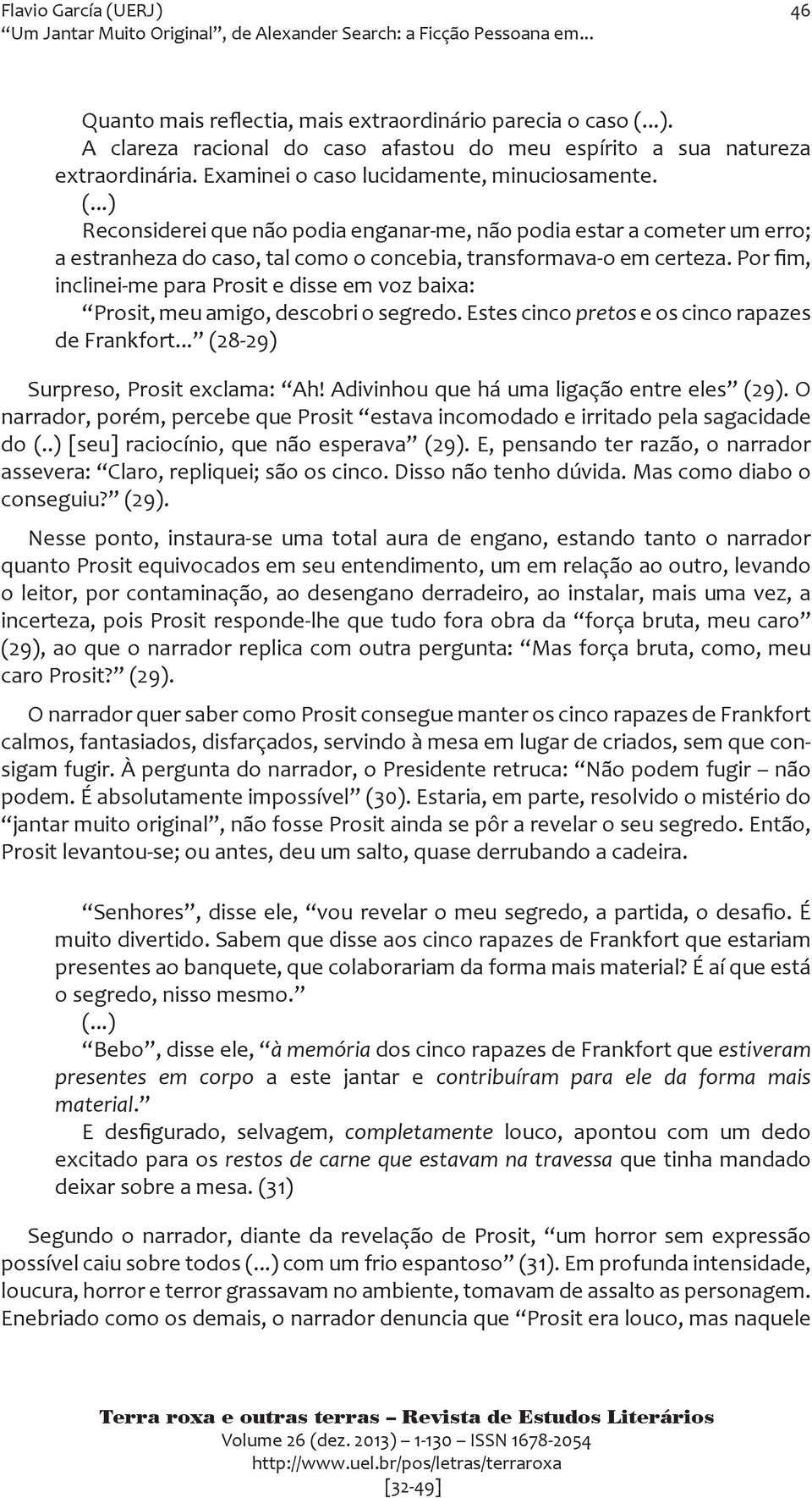 ..) Reconsiderei que não podia enganar-me, não podia estar a cometer um erro; a estranheza do caso, tal como o concebia, transformava-o em certeza.