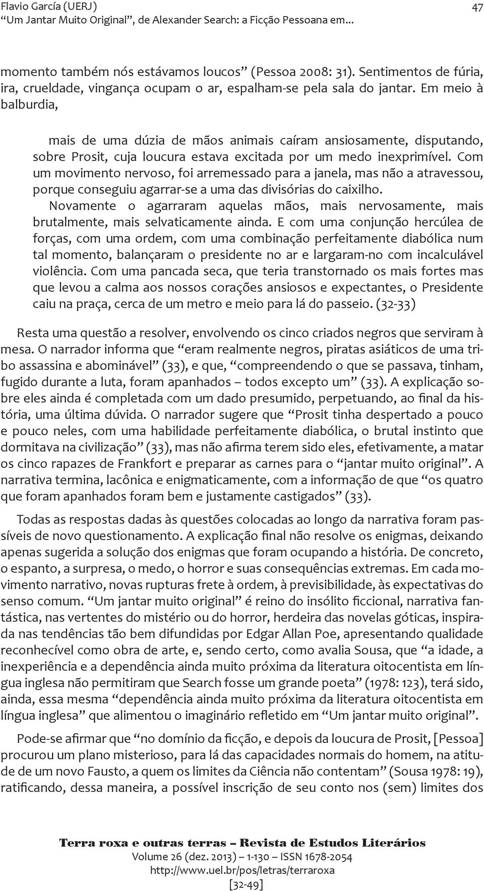 Com um movimento nervoso, foi arremessado para a janela, mas não a atravessou, porque conseguiu agarrar-se a uma das divisórias do caixilho.