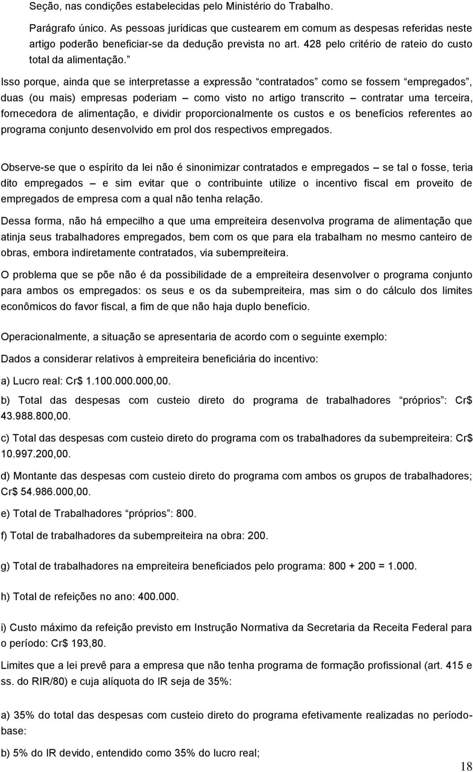 Isso porque, ainda que se interpretasse a expressão contratados como se fossem empregados, duas (ou mais) empresas poderiam como visto no artigo transcrito contratar uma terceira, fornecedora de