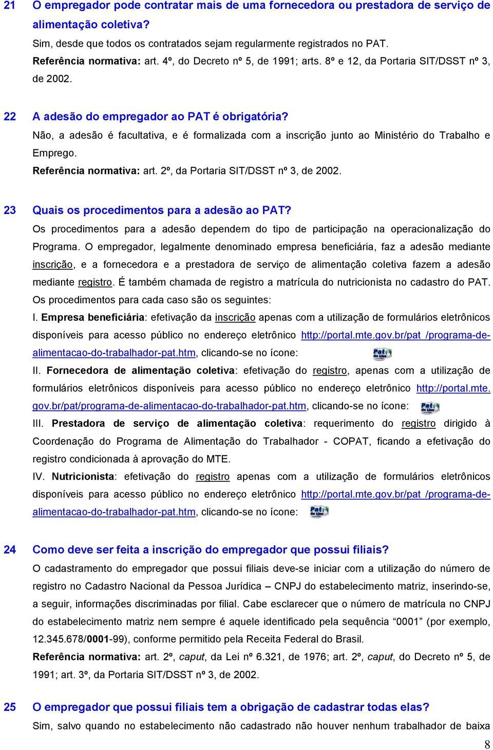 Não, a adesão é facultativa, e é formalizada com a inscrição junto ao Ministério do Trabalho e Emprego. Referência normativa: art. 2º, da Portaria SIT/DSST nº 3, de 2002.