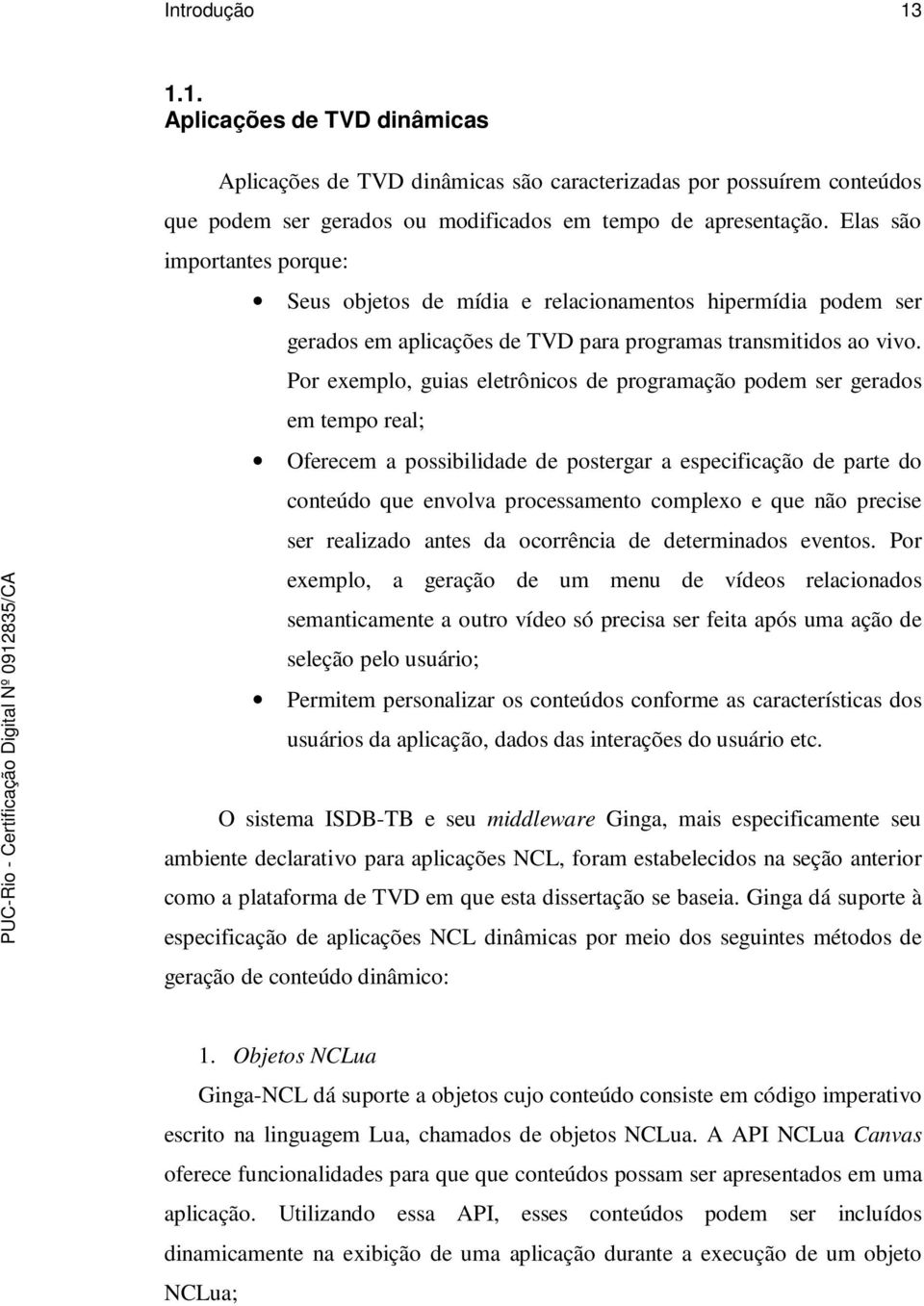 Por exemplo, guias eletrônicos de programação podem ser gerados em tempo real; Oferecem a possibilidade de postergar a especificação de parte do conteúdo que envolva processamento complexo e que não