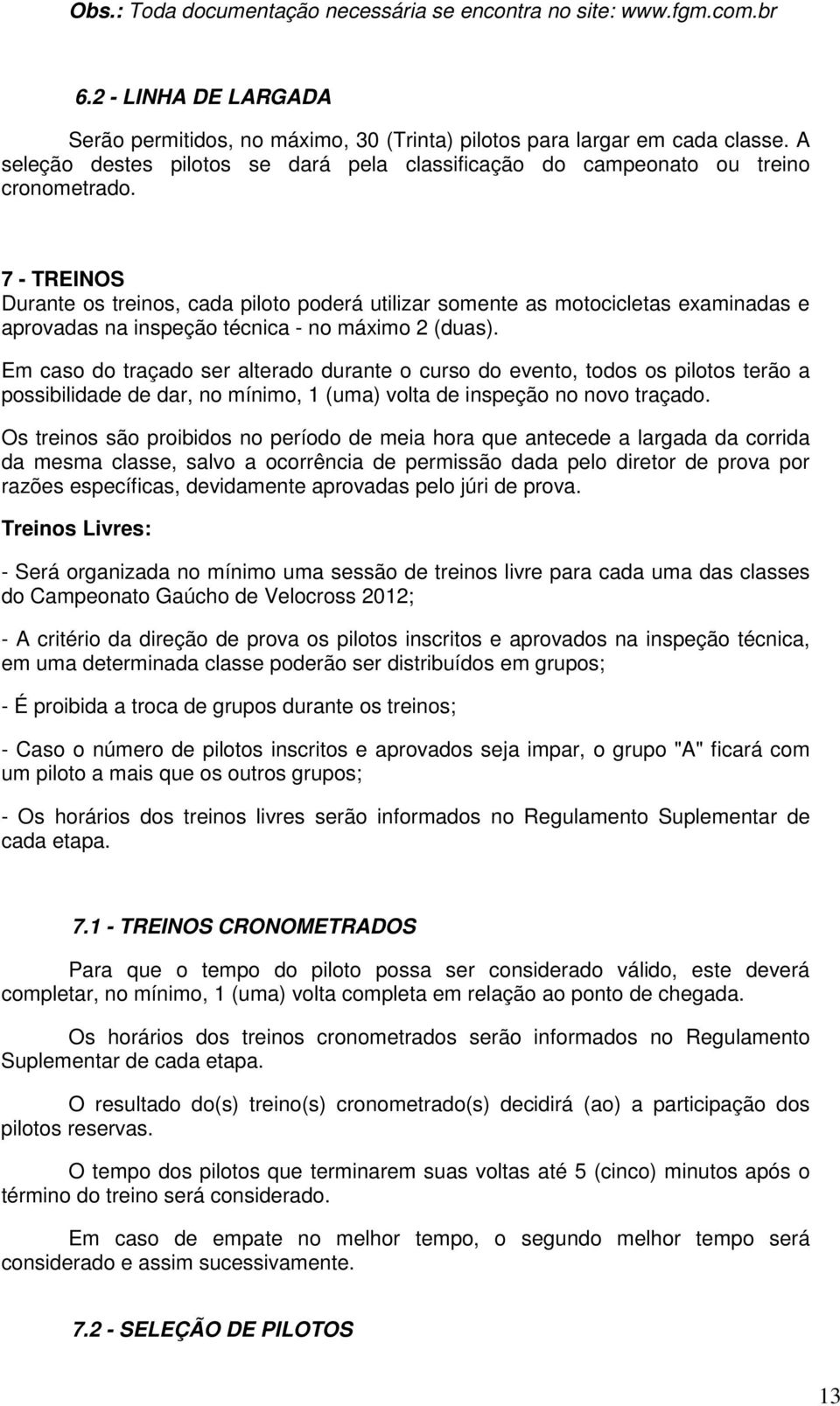 7 - TREINOS Durante os treinos, cada piloto poderá utilizar somente as motocicletas examinadas e aprovadas na inspeção técnica - no máximo 2 (duas).