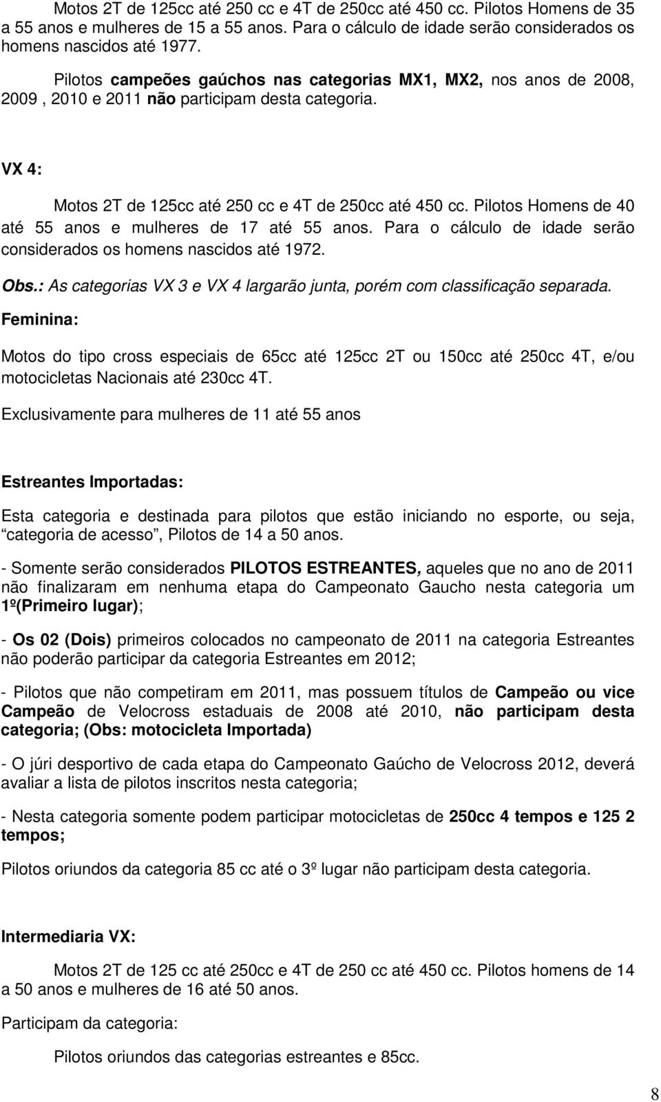 Pilotos Homens de 40 até 55 anos e mulheres de 17 até 55 anos. Para o cálculo de idade serão considerados os homens nascidos até 1972. Obs.