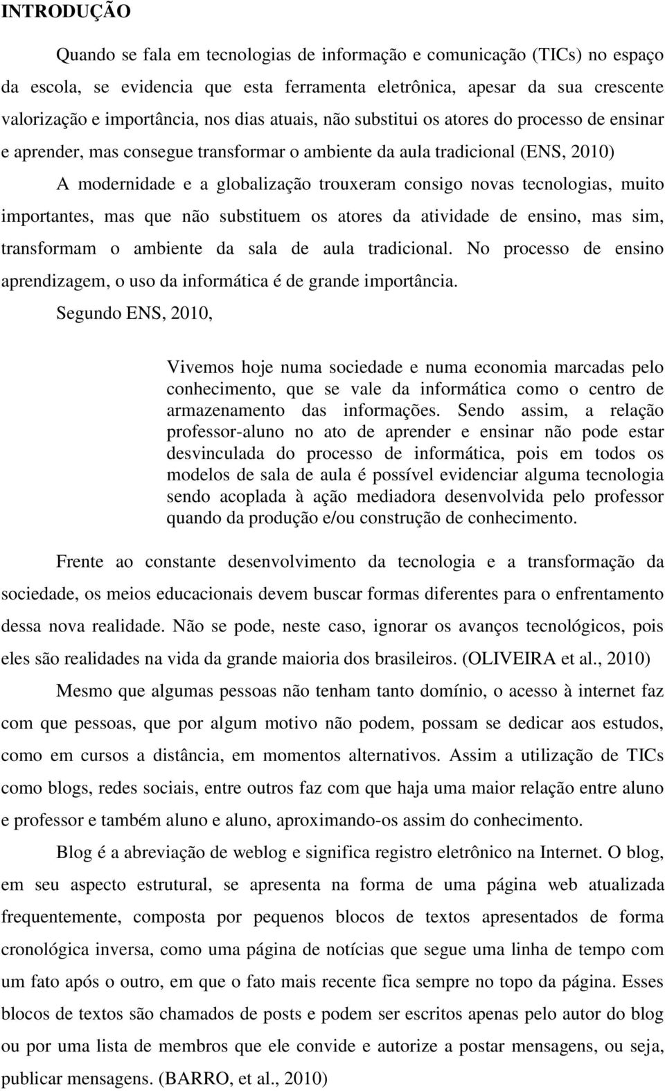 tecnologias, muito importantes, mas que não substituem os atores da atividade de ensino, mas sim, transformam o ambiente da sala de aula tradicional.