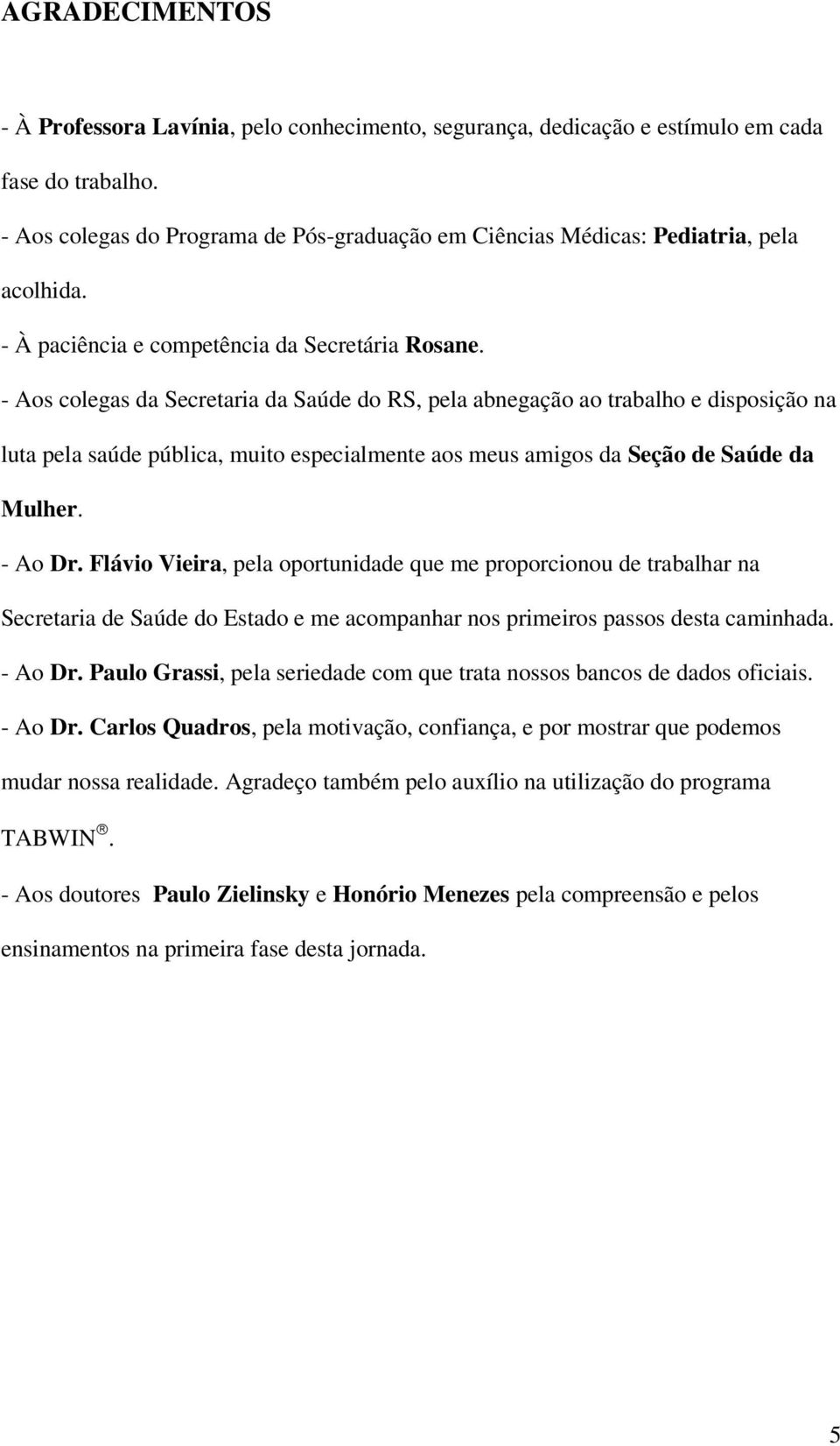 - Aos colegas da Secretaria da Saúde do RS, pela abnegação ao trabalho e disposição na luta pela saúde pública, muito especialmente aos meus amigos da Seção de Saúde da Mulher. - Ao Dr.