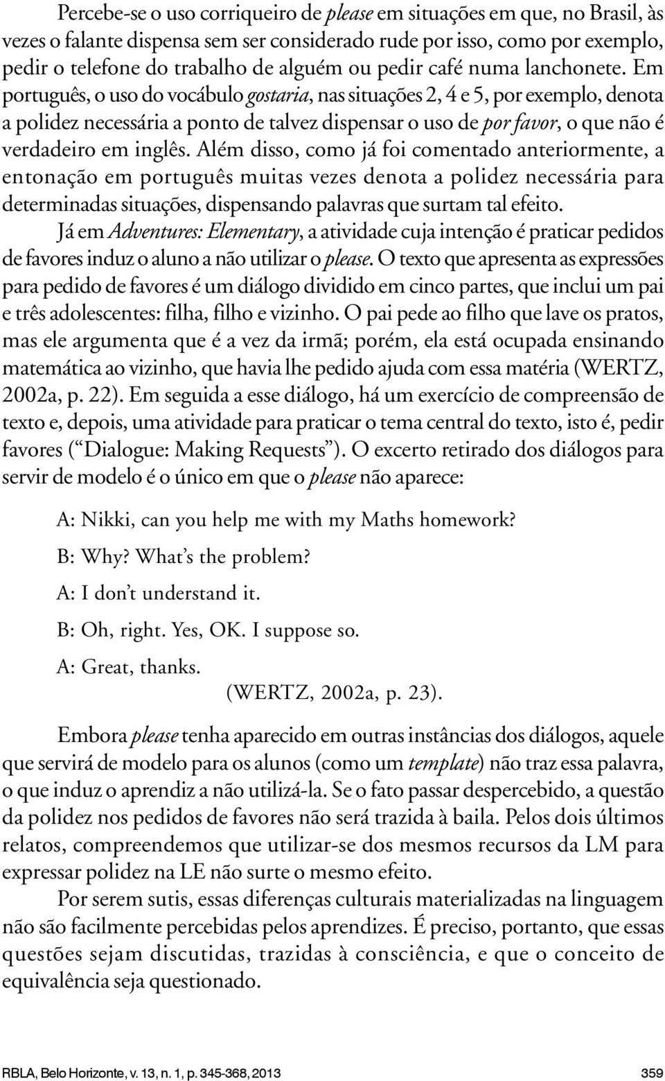 Em português, o uso do vocábulo gostaria, nas situações 2, 4 e 5, por exemplo, denota a polidez necessária a ponto de talvez dispensar o uso de por favor, o que não é verdadeiro em inglês.