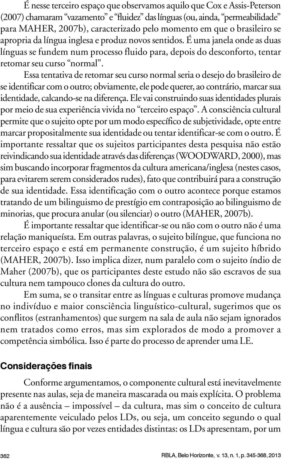 Essa tentativa de retomar seu curso normal seria o desejo do brasileiro de se identificar com o outro; obviamente, ele pode querer, ao contrário, marcar sua identidade, calcando-se na diferença.