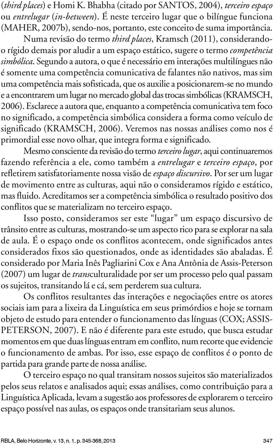 Numa revisão do termo third places, Kramsch (2011), considerandoo rígido demais por aludir a um espaço estático, sugere o termo competência simbólica.