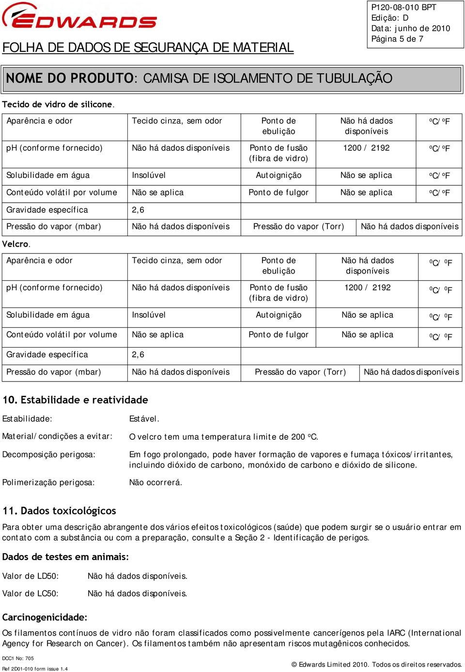 água Insolúvel Autoignição Não se aplica o Conteúdo volátil por volume Não se aplica Ponto de fulgor Não se aplica o Gravidade específica 2,6 Pressão do vapor (mbar) Não há dados disponíveis Pressão