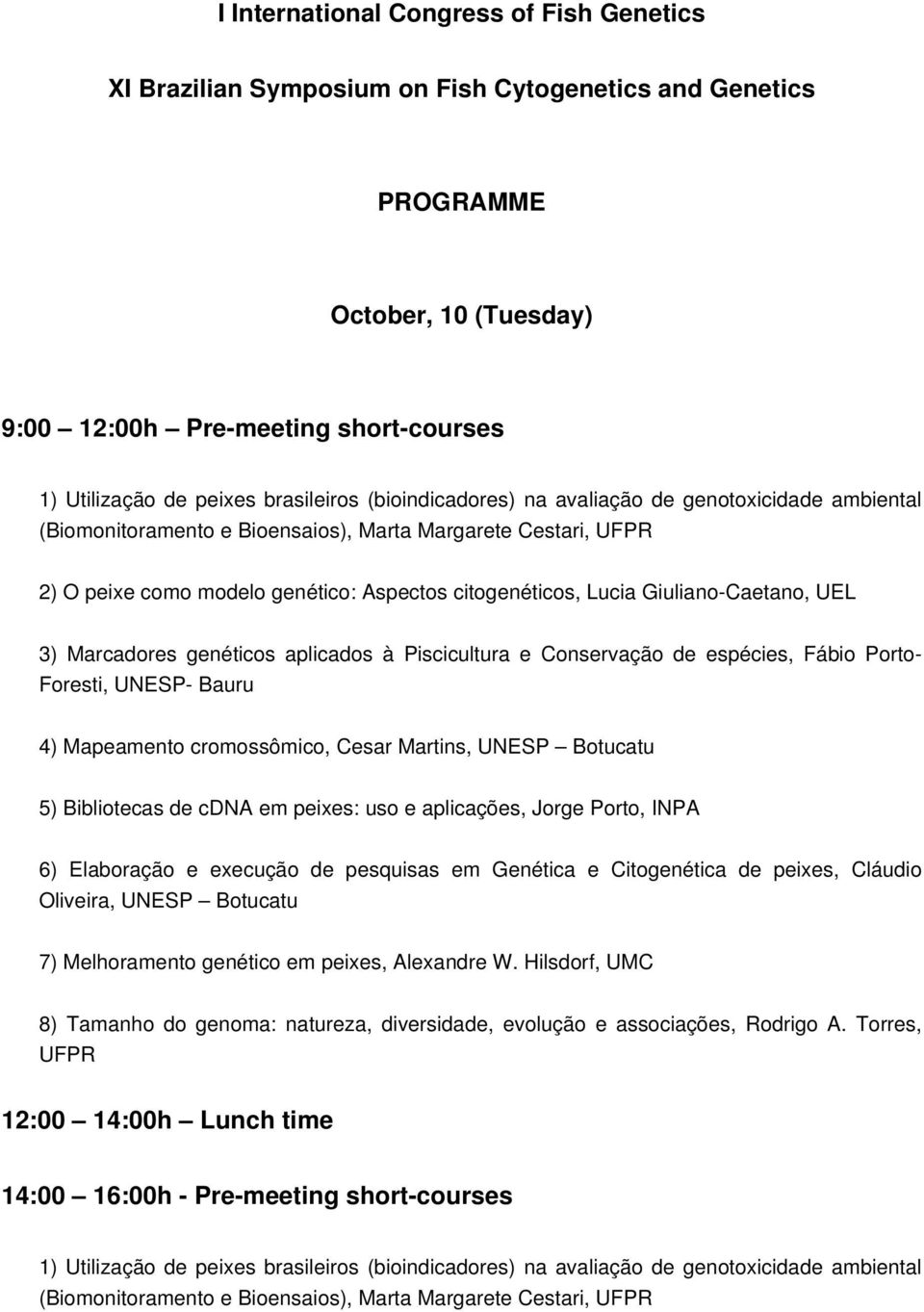 Giuliano Caetano, UEL 3) Marcadores genéticos aplicados à Piscicultura e Conservação de espécies, Fábio Porto Foresti, UNESP Bauru 4) Mapeamento cromossômico, Cesar Martins, UNESP Botucatu 5)