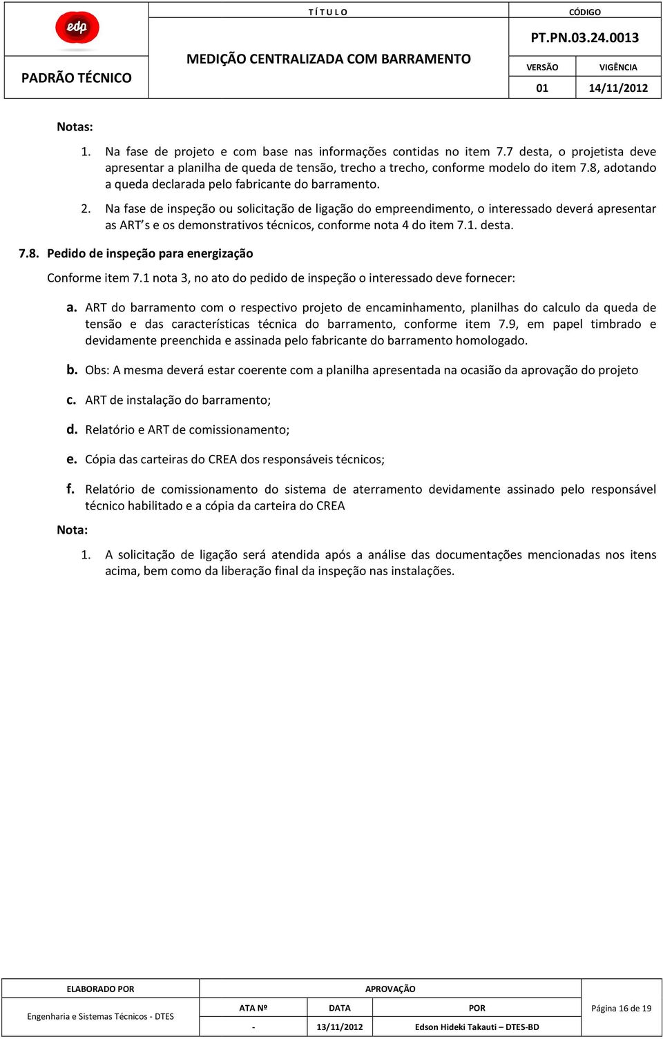 Na fase de inspeção ou solicitação de ligação do empreendimento, o interessado deverá apresentar as ART s e os demonstrativos técnicos, cos, conforme nota 4 do item 7.1. desta. 7.8.