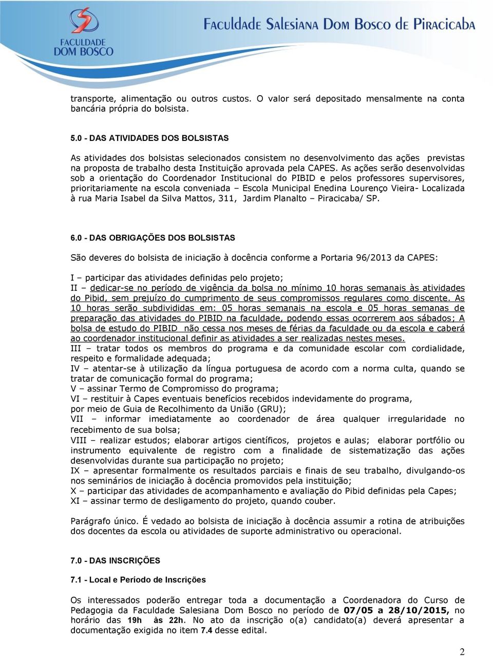 As ações serão desenvolvidas sob a orientação do Coordenador Institucional do PIBID e pelos professores supervisores, prioritariamente na escola conveniada Escola Municipal Enedina Lourenço Vieira-