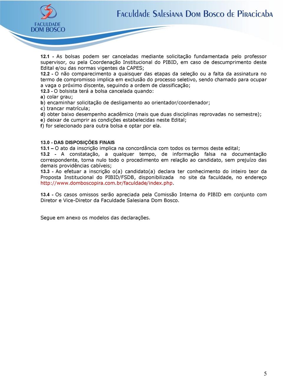 2 - O não comparecimento a quaisquer das etapas da seleção ou a falta da assinatura no termo de compromisso implica em exclusão do processo seletivo, sendo chamado para ocupar a vaga o próximo