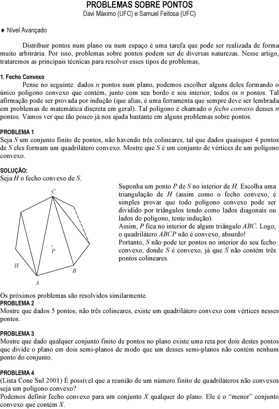 alguns deles formando o únco polígono convexo que contém, junto com seu bordo e seu nteror, todos os n pontos Tal afrmação pode ser provada por ndução (que alas, é uma ferramenta que sempre deve ser