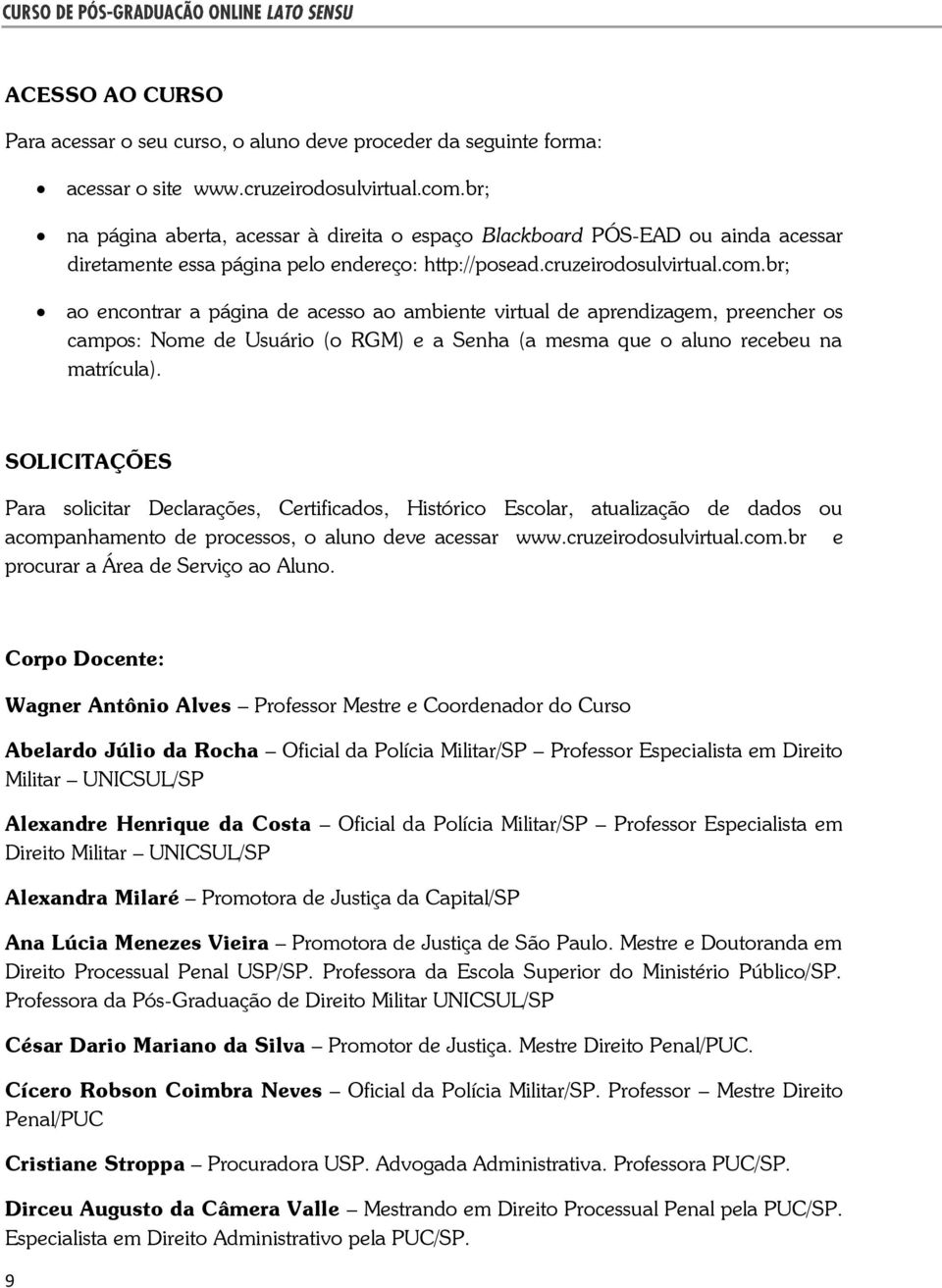 br; ao encontrar a página de acesso ao ambiente virtual de aprendizagem, preencher os campos: Nome de Usuário (o RGM) e a Senha (a mesma que o aluno recebeu na matrícula).