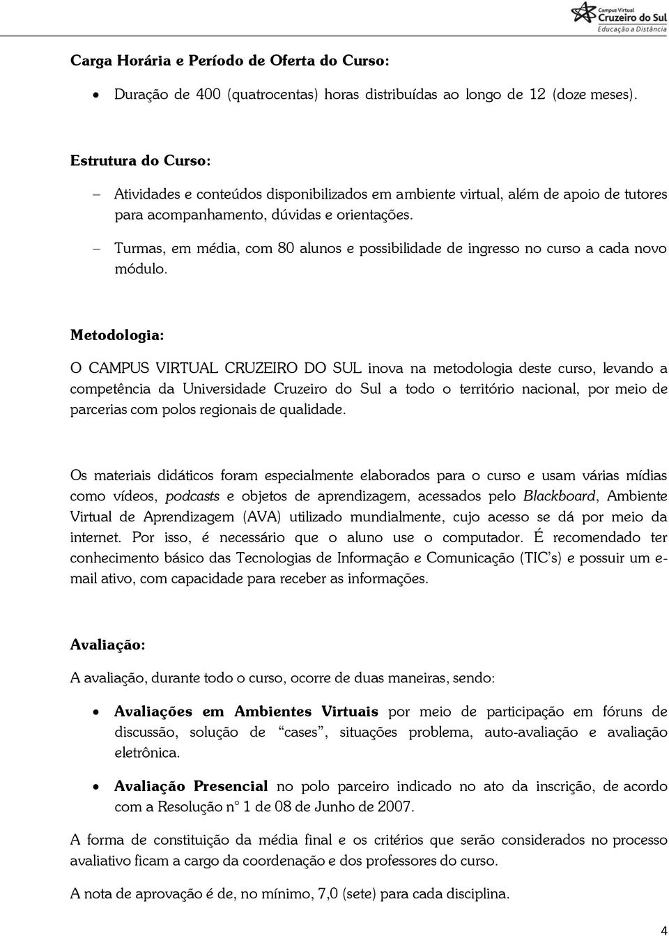 Turmas, em média, com 80 alunos e possibilidade de ingresso no curso a cada novo módulo.