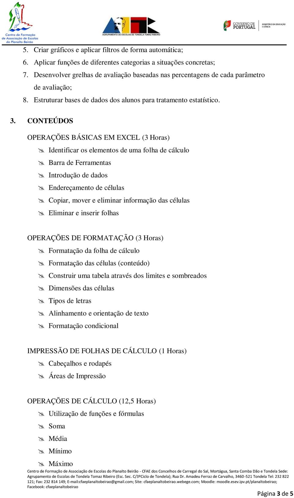 CONTEÚDOS OPERAÇÕES BÁSICAS EM EXCEL (3 Horas) Identificar os elementos de uma folha de cálculo Barra de Ferramentas Introdução de dados Endereçamento de células Copiar, mover e eliminar informação