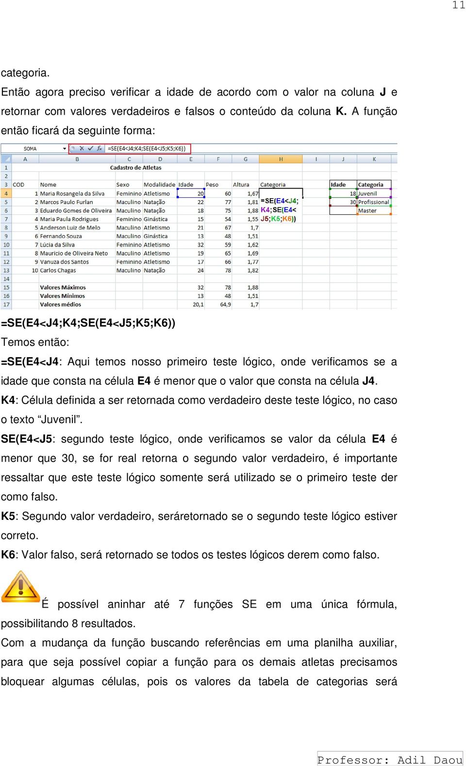 que o valor que consta na célula J4. K4: : Célula definida a ser retornada como verdadeiro deste teste lógico, no caso o texto Juvenil.