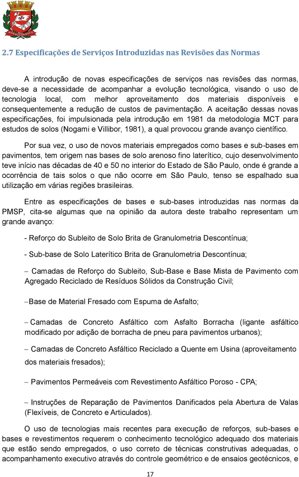 A aceitação dessas novas especificações, foi impulsionada pela introdução em 1981 da metodologia MCT para estudos de solos (Nogami e Villibor, 1981), a qual provocou grande avanço científico.