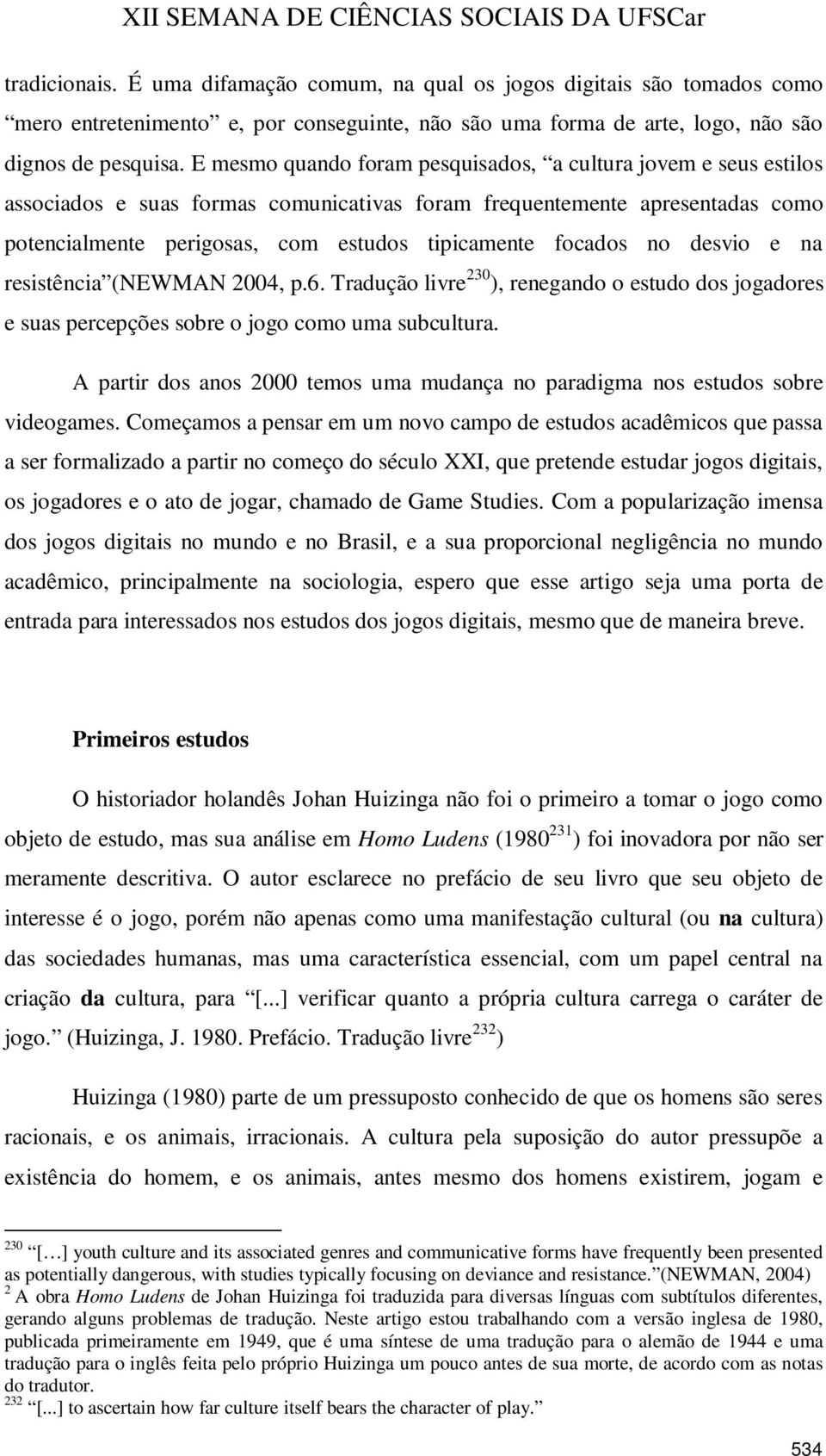 focados no desvio e na resistência (NEWMAN 2004, p.6. Tradução livre 230 ), renegando o estudo dos jogadores e suas percepções sobre o jogo como uma subcultura.