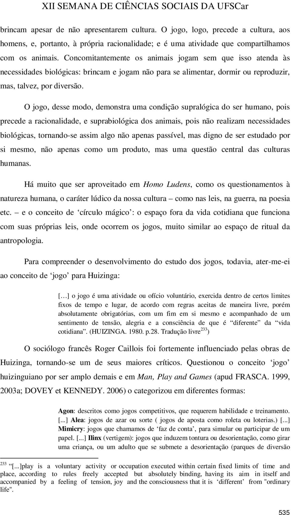 O jogo, desse modo, demonstra uma condição supralógica do ser humano, pois precede a racionalidade, e suprabiológica dos animais, pois não realizam necessidades biológicas, tornando-se assim algo não