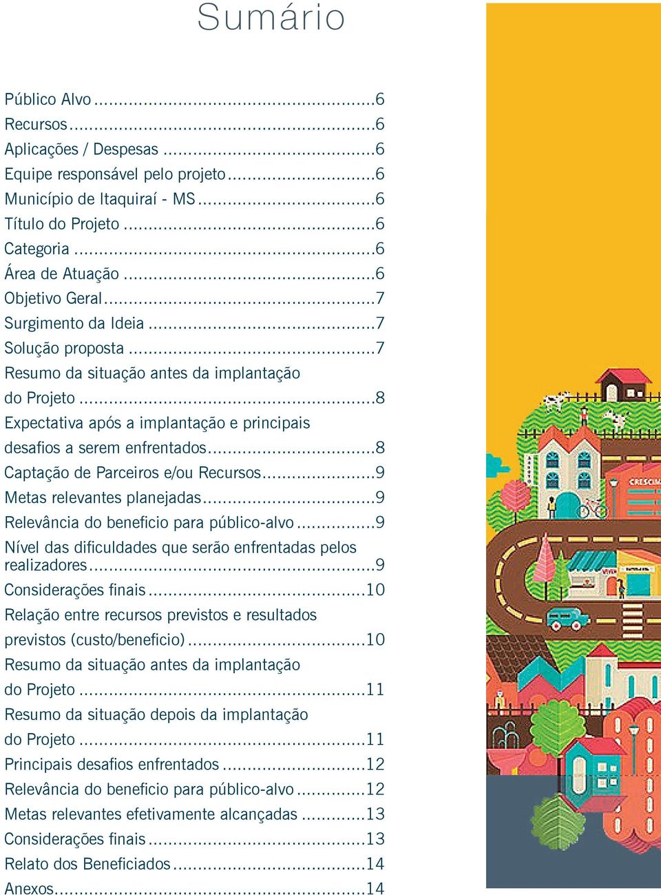 ..8 Captação de Parceiros e/ou Recursos...9 Metas relevantes planejadas...9 Relevância do beneficio para público-alvo...9 Nível das dificuldades que serão enfrentadas pelos realizadores.