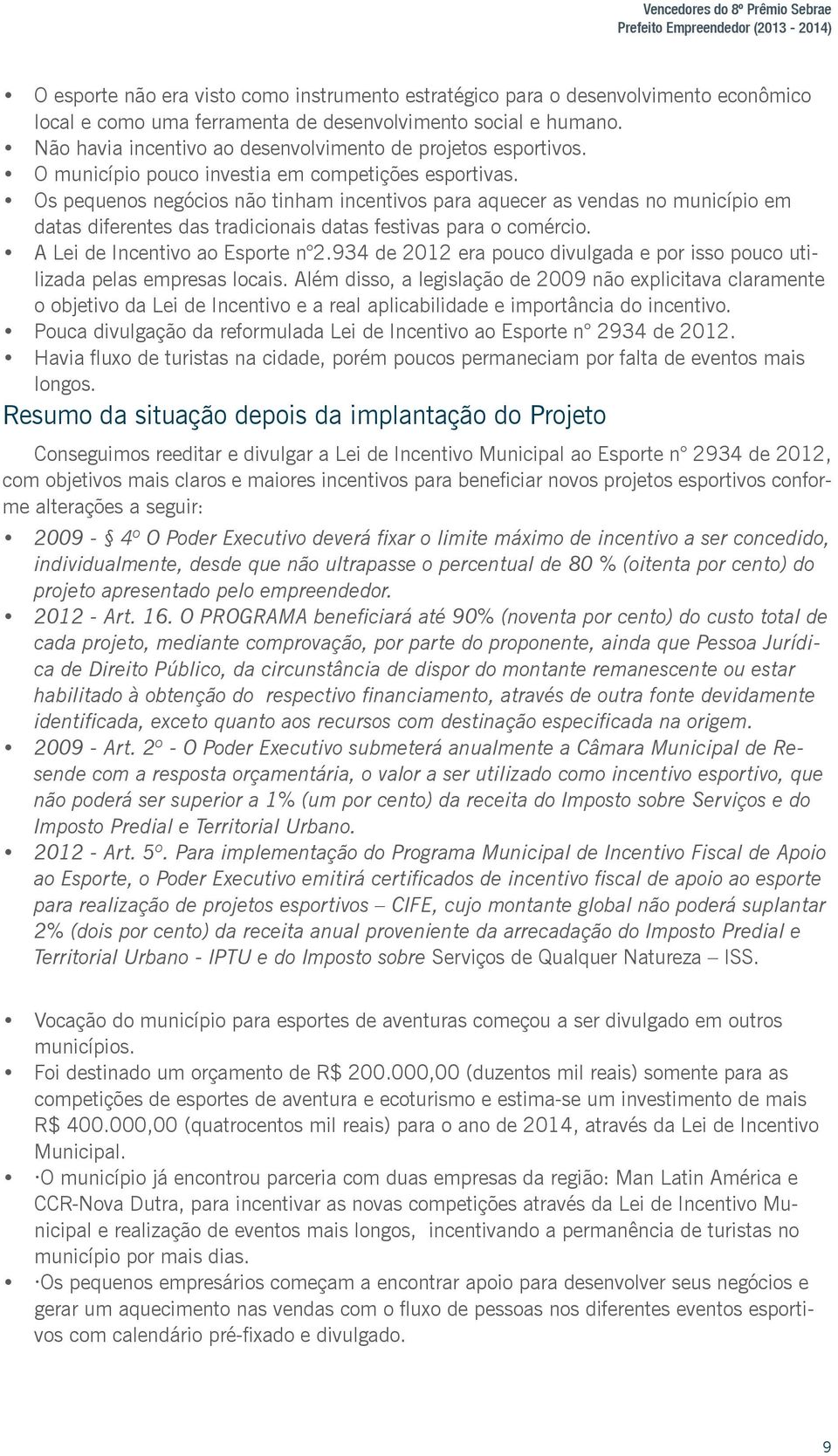 Os pequenos negócios não tinham incentivos para aquecer as vendas no município em datas diferentes das tradicionais datas festivas para o comércio. A Lei de Incentivo ao Esporte n 2.