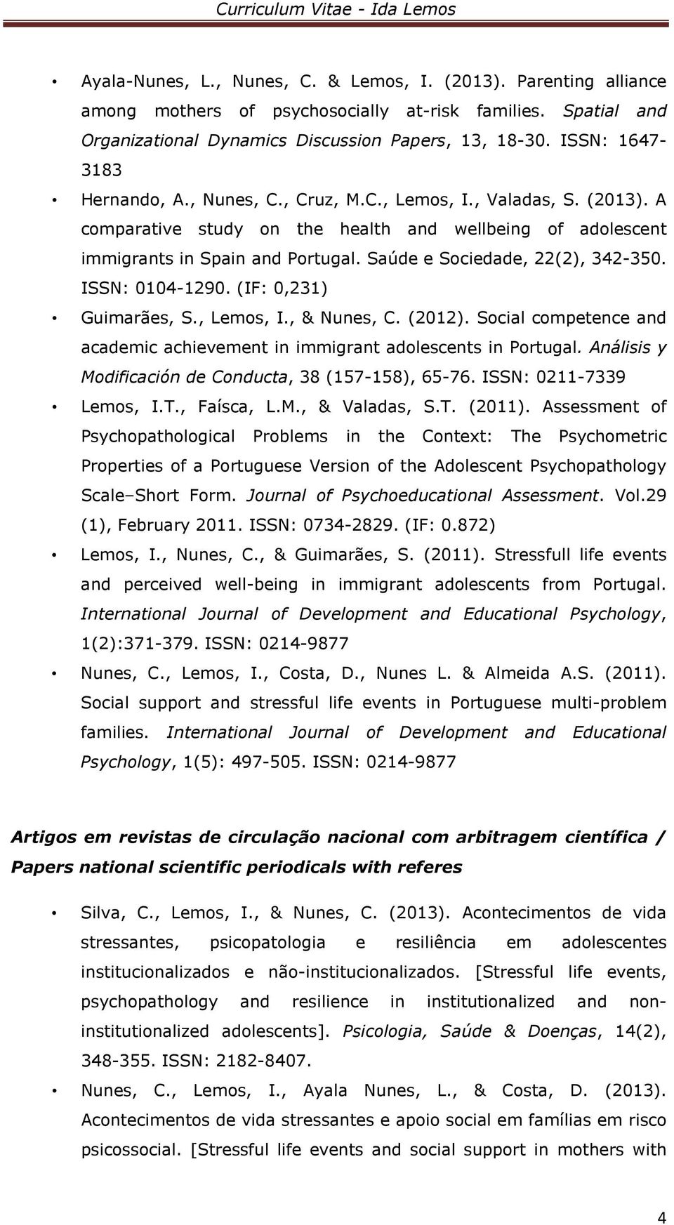 Saúde e Sociedade, 22(2), 342-350. ISSN: 0104-1290. (IF: 0,231) Guimarães, S., Lemos, I., & Nunes, C. (2012). Social competence and academic achievement in immigrant adolescents in Portugal.