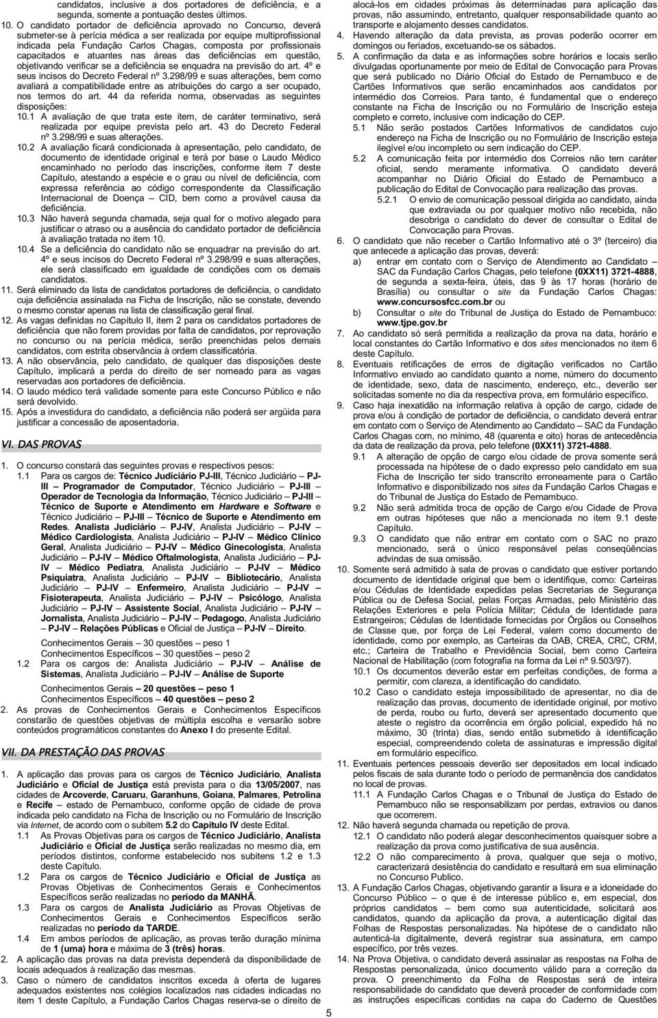 profissionais capacitados e atuantes nas áreas das deficiências em questão, objetivando verificar se a deficiência se enquadra na previsão do art. 4º e seus incisos do Decreto Federal nº 3.