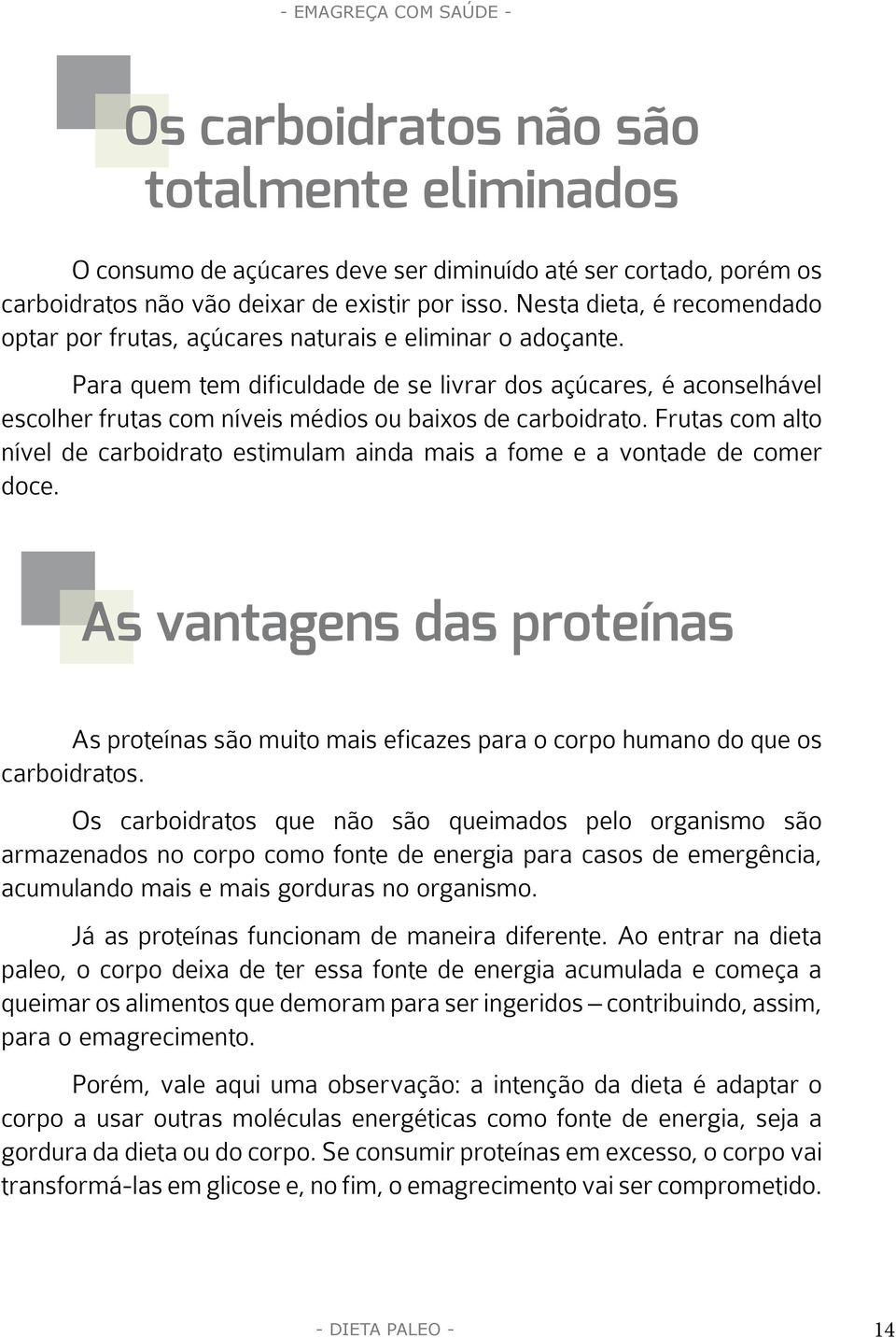 Para quem tem dificuldade de se livrar dos açúcares, é aconselhável escolher frutas com níveis médios ou baixos de carboidrato.