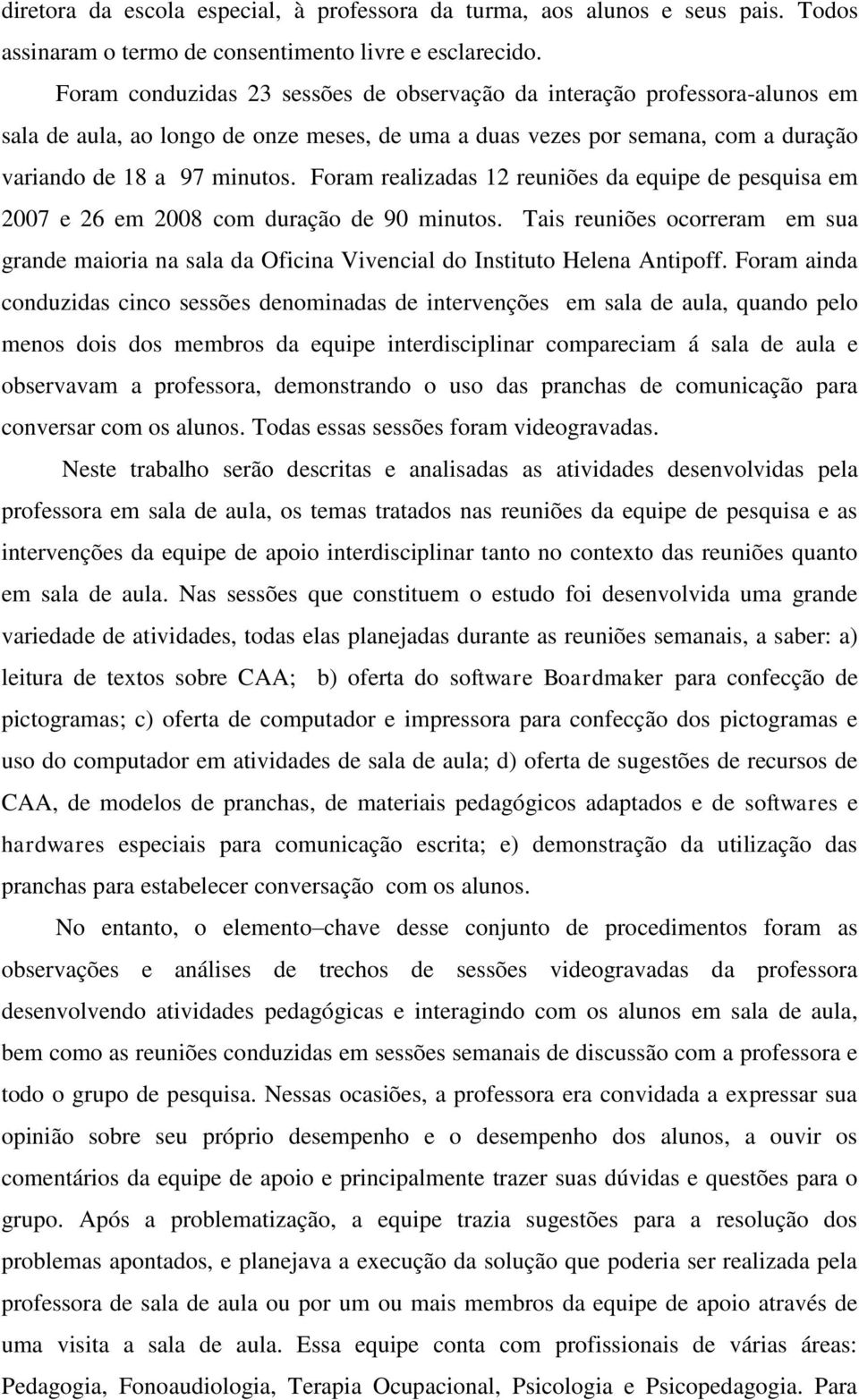 Foram realizadas 12 reuniões da equipe de pesquisa em 2007 e 26 em 2008 com duração de 90 minutos.